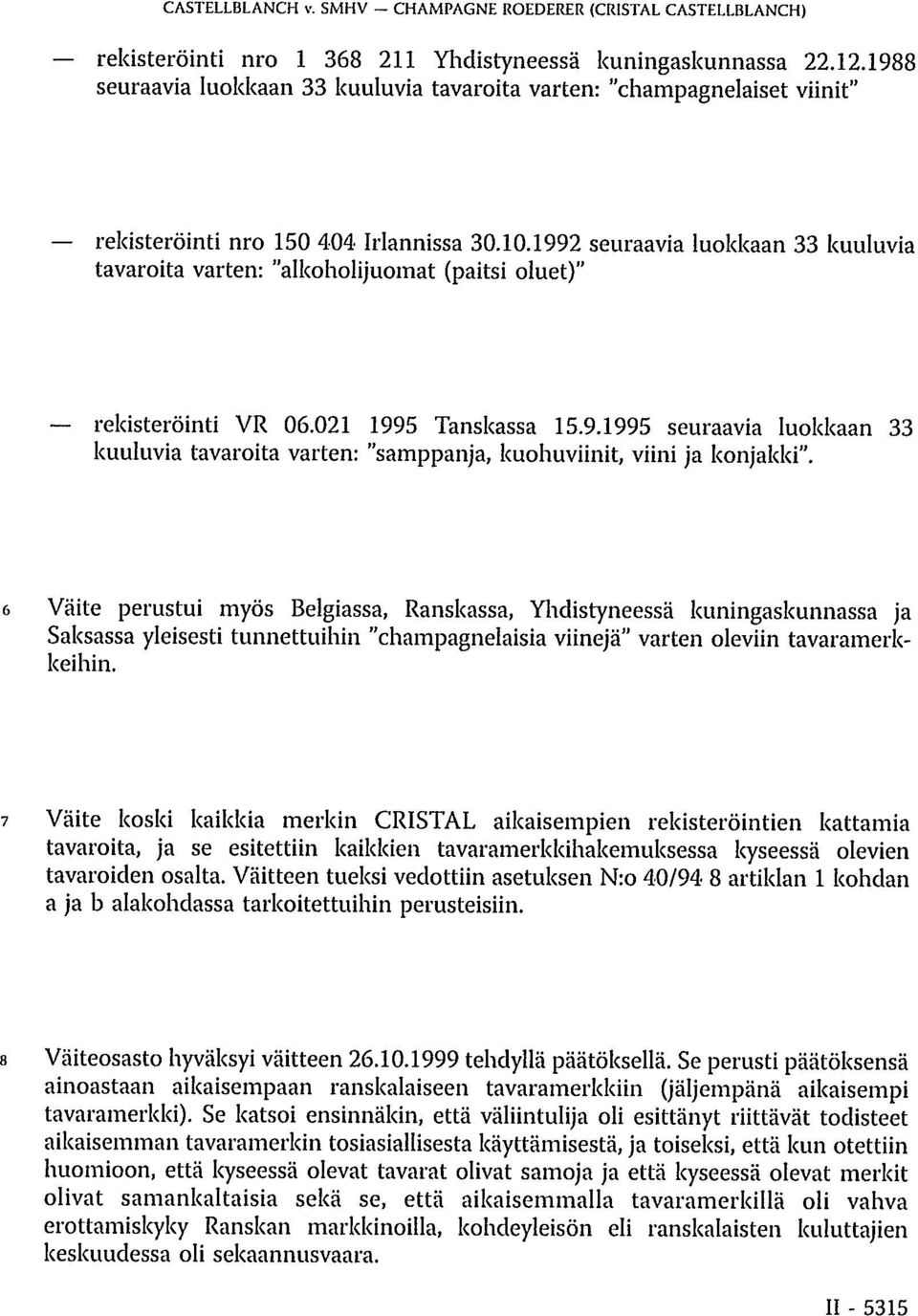 1992 seuraavia luokkaan 33 kuuluvia tavaroita varten: "alkoholijuomat (paitsi oluet)" rekisteröinti VR 06.021 1995 Tanskassa 15.9.1995 seuraavia luokkaan 33 kuuluvia tavaroita varten: "samppanja, kuohuviinit, viini ja konjakki".