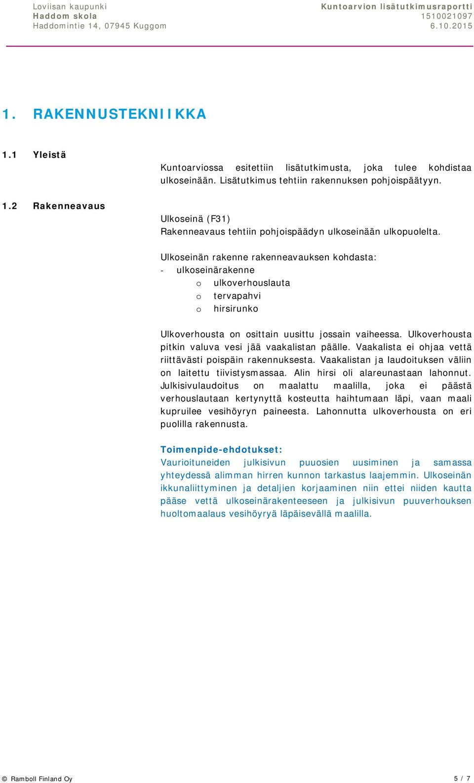 Ulkoseinän rakenne rakenneavauksen kohdasta: - ulkoseinärakenne o ulkoverhouslauta o tervapahvi o hirsirunko Ulkoverhousta on osittain uusittu jossain vaiheessa.