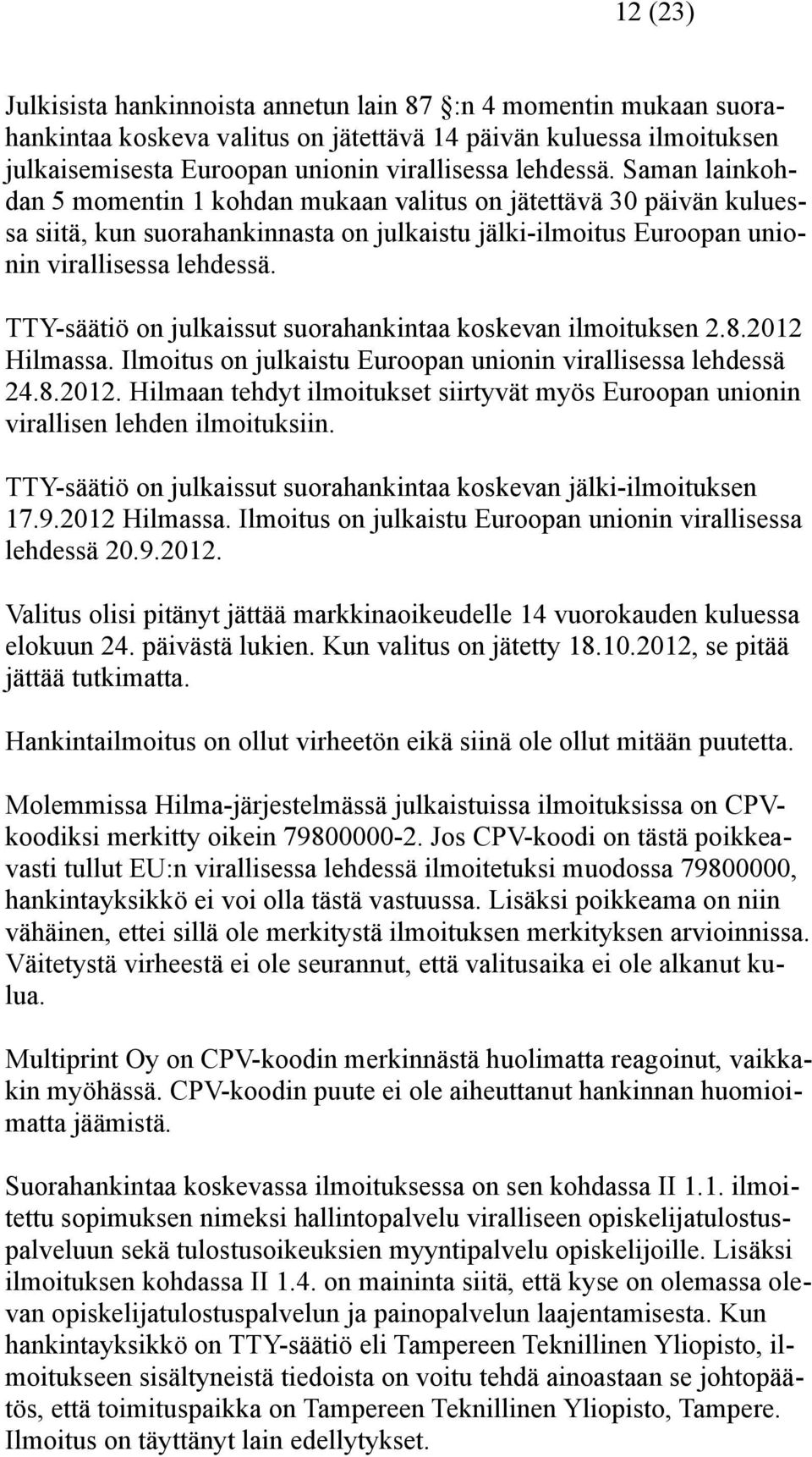 TTY-säätiö on julkaissut suorahankintaa koskevan ilmoituksen 2.8.2012 Hilmassa. Ilmoitus on julkaistu Euroopan unionin virallisessa lehdessä 24.8.2012. Hilmaan tehdyt ilmoitukset siirtyvät myös Euroopan unionin virallisen lehden ilmoituksiin.