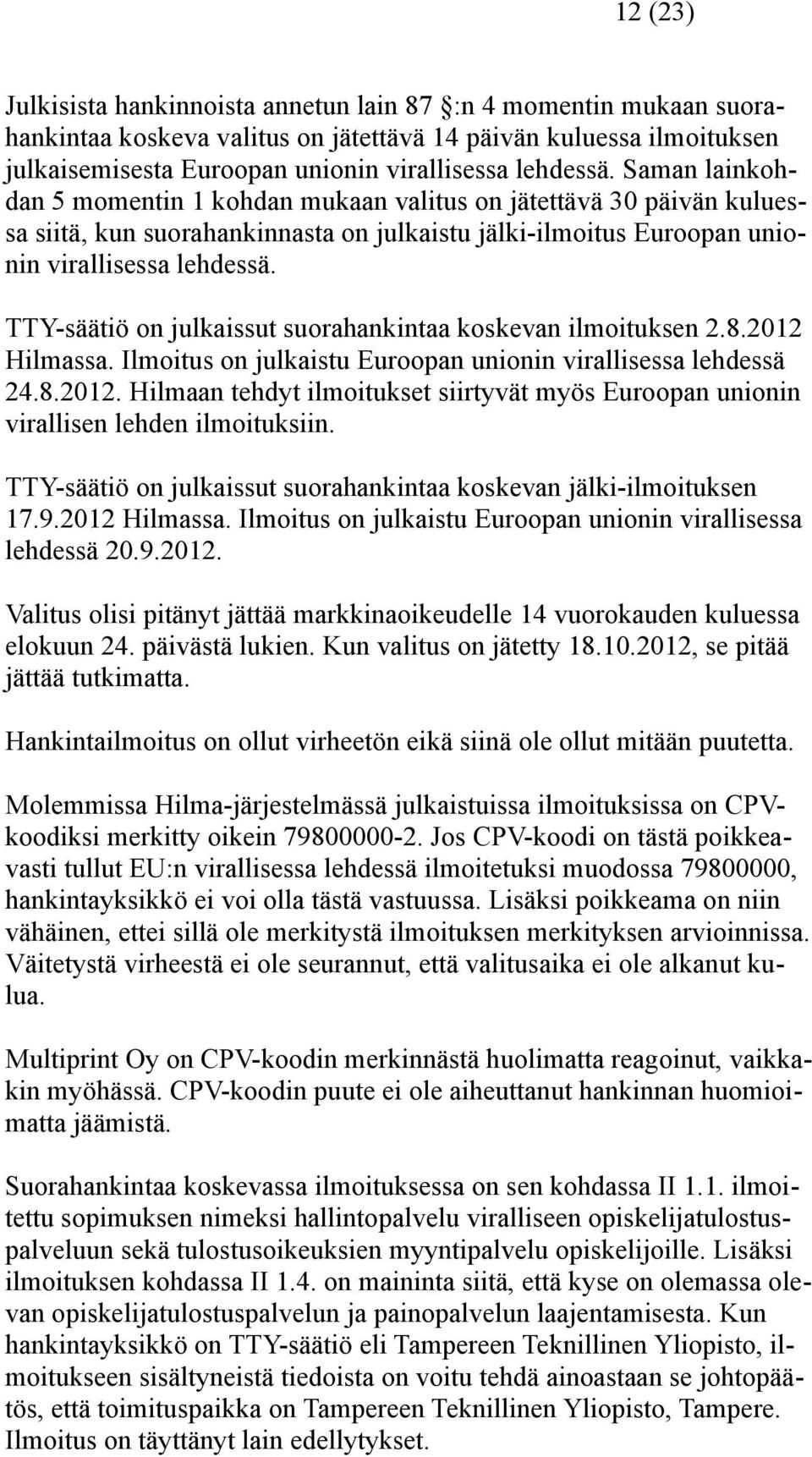 TTY-säätiö on julkaissut suorahankintaa koskevan ilmoituksen 2.8.2012 Hilmassa. Ilmoitus on julkaistu Euroopan unionin virallisessa lehdessä 24.8.2012. Hilmaan tehdyt ilmoitukset siirtyvät myös Euroopan unionin virallisen lehden ilmoituksiin.