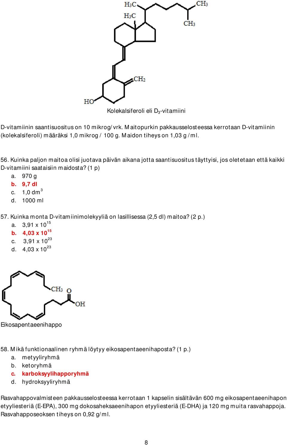 1,0 dm 3 d. 1000 ml 57. Kuinka monta D-vitamiinimolekyyliä on lasillisessa (2,5 dl) maitoa? (2 p.) a. 3,91 10 15 b. 4,03 10 15 c. 3,91 10 23 d. 4,03 10 23 Eikosapentaeenihappo 58.