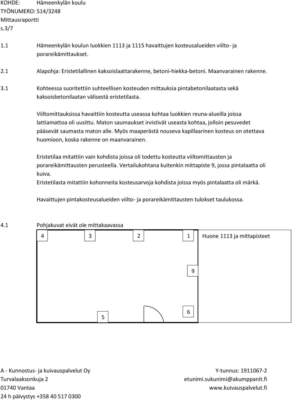 luokkien reuna-alueilla joissa lattiamattoa oli uusittu Maton saumaukset irvistivät useasta kohtaa, jolloin pesuvedet pääsevät saumasta maton alle Myös maaperästä nouseva kapillaarinen kosteus on