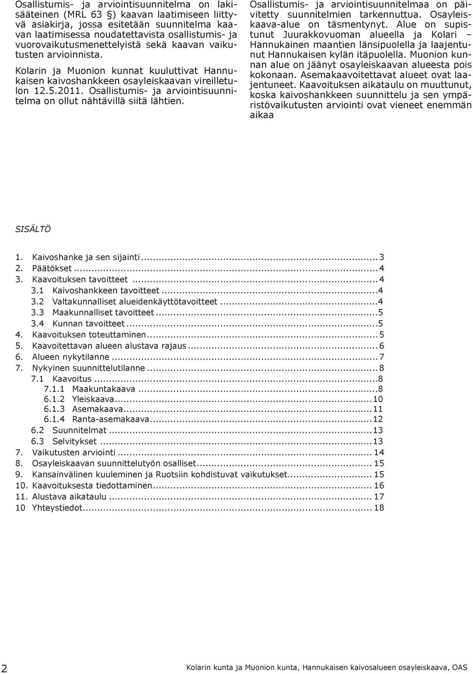 Osallistumis- ja arviointisuunnitelma on ollut nähtävillä siitä lähtien. Osallistumis- ja arviointisuunnitelmaa on päivitetty suunnitelmien tarkennuttua. Osayleiskaava-alue on täsmentynyt.