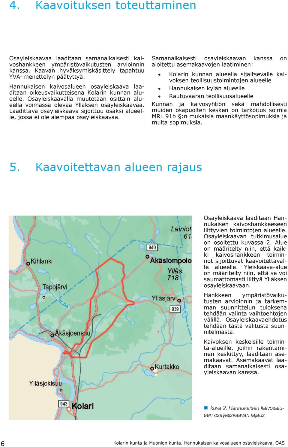 Laadittava osayleiskaava sijoittuu osaksi alueelle, jossa ei ole aiempaa osayleiskaavaa.