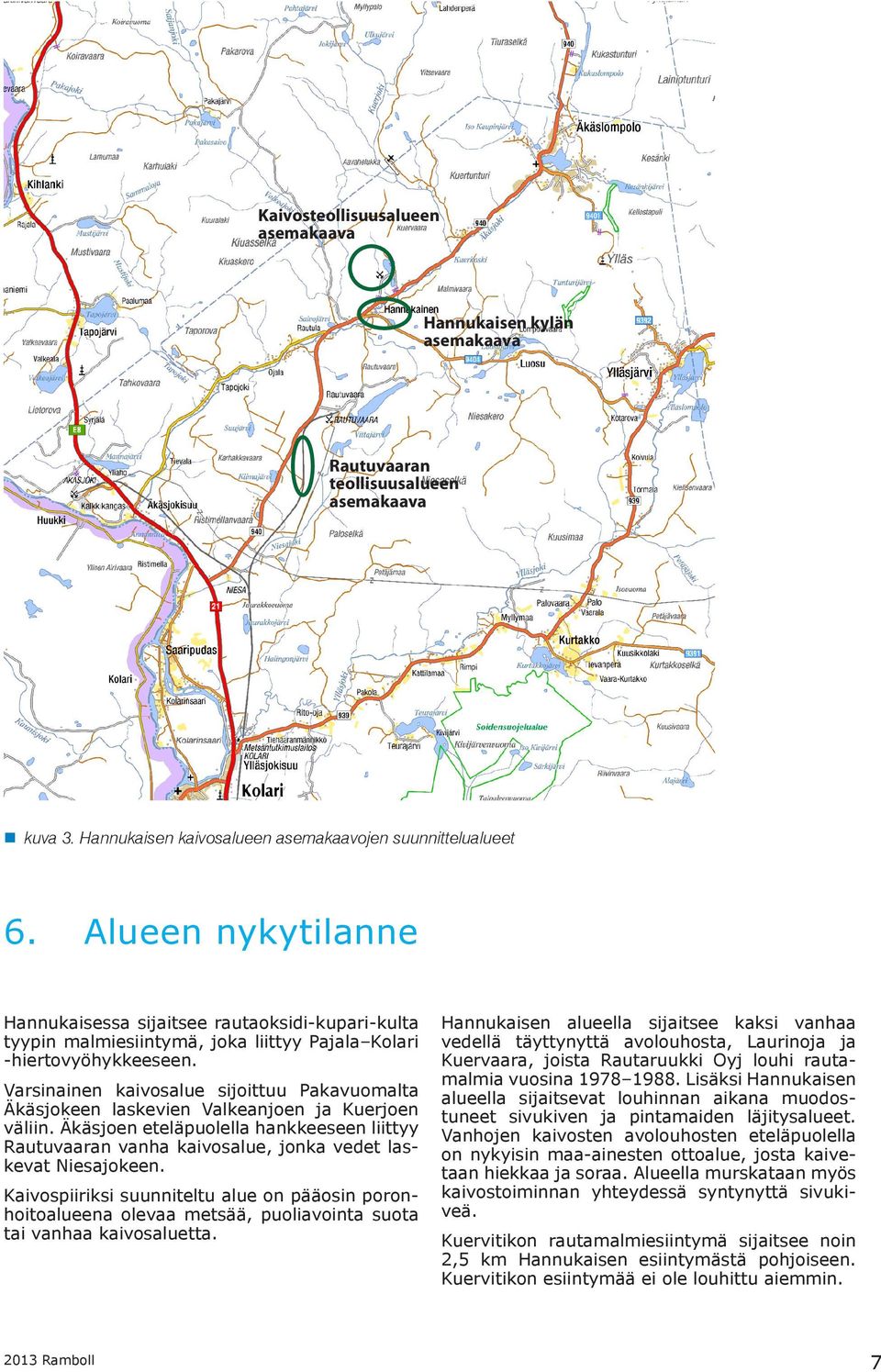 Varsinainen kaivosalue sijoittuu Pakavuomalta Äkäsjokeen laskevien Valkeanjoen ja Kuerjoen väliin.