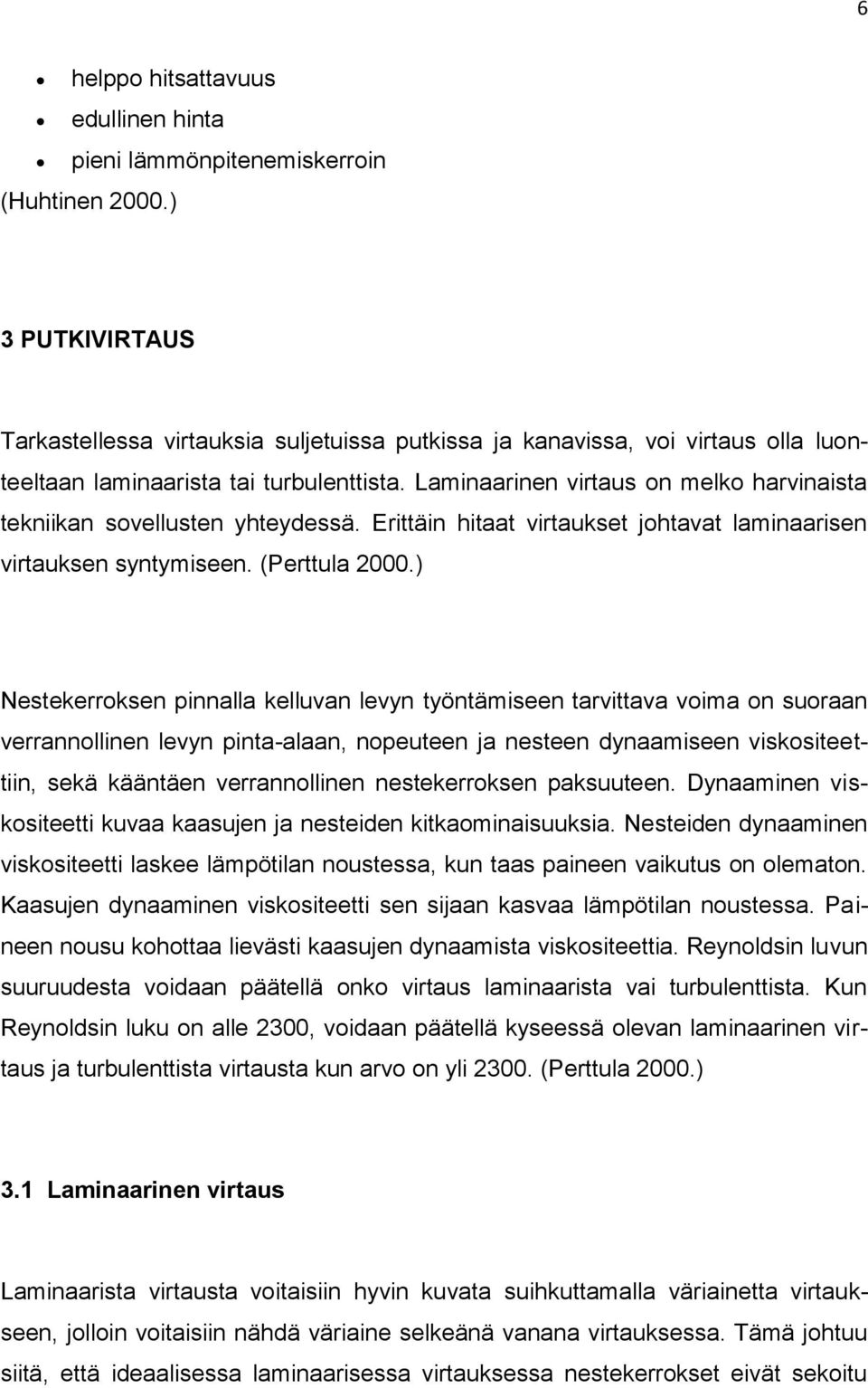 Laminaarinen virtaus on melko harvinaista tekniikan sovellusten yhteydessä. Erittäin hitaat virtaukset johtavat laminaarisen virtauksen syntymiseen. (Perttula 2000.