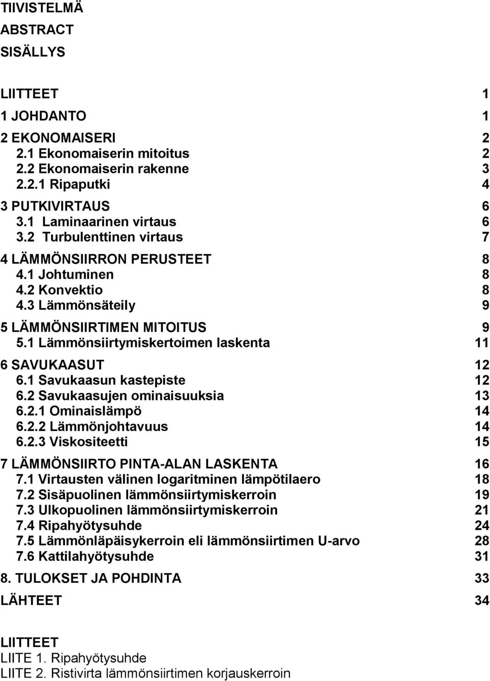 1 Savukaasun kastepiste 12 6.2 Savukaasujen ominaisuuksia 13 6.2.1 Ominaislämpö 14 6.2.2 Lämmönjohtavuus 14 6.2.3 Viskositeetti 15 7 LÄMMÖNSIIRTO PINTA-ALAN LASKENTA 16 7.