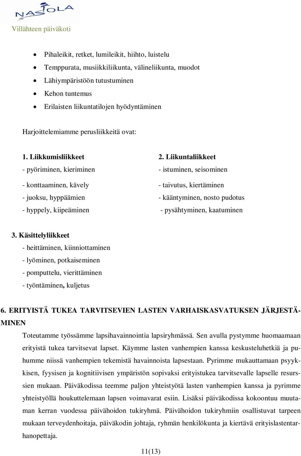 Liikuntaliikkeet - pyöriminen, kieriminen - istuminen, seisominen - konttaaminen, kävely - taivutus, kiertäminen - juoksu, hyppäämien - kääntyminen, nosto pudotus - hyppely, kiipeäminen -