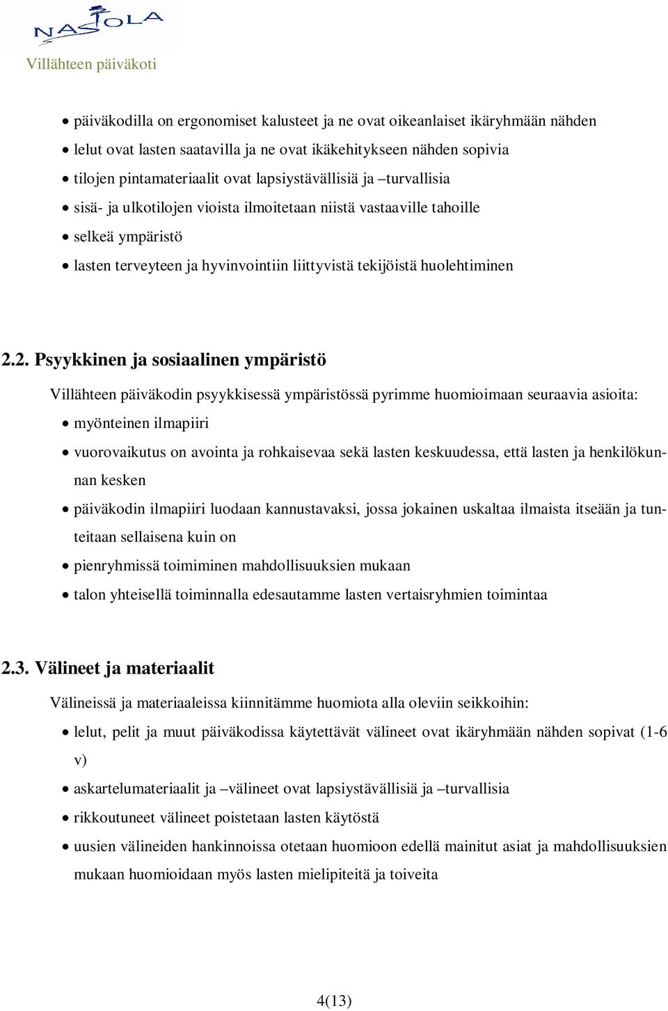 2. Psyykkinen ja sosiaalinen ympäristö Villähteen päiväkodin psyykkisessä ympäristössä pyrimme huomioimaan seuraavia asioita: myönteinen ilmapiiri vuorovaikutus on avointa ja rohkaisevaa sekä lasten