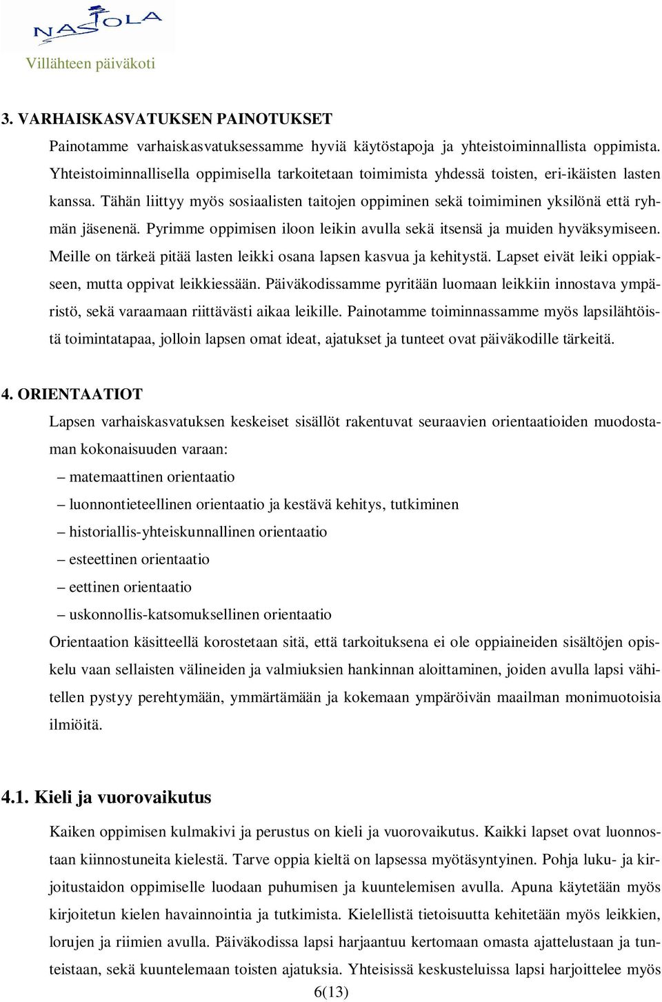 Tähän liittyy myös sosiaalisten taitojen oppiminen sekä toimiminen yksilönä että ryhmän jäsenenä. Pyrimme oppimisen iloon leikin avulla sekä itsensä ja muiden hyväksymiseen.