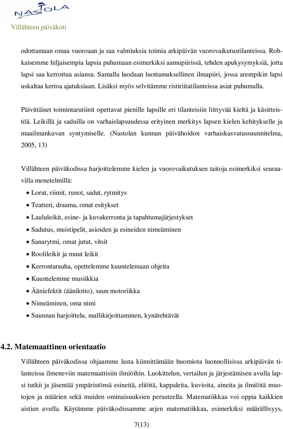 Samalla luodaan luottamuksellinen ilmapiiri, jossa arempikin lapsi uskaltaa kertoa ajatuksiaan. Lisäksi myös selvitämme ristiriitatilanteissa asiat puhumalla.