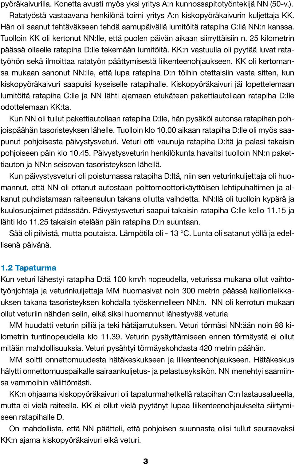 25 kilometrin päässä olleelle ratapiha D:lle tekemään lumitöitä. KK:n vastuulla oli pyytää luvat ratatyöhön sekä ilmoittaa ratatyön päättymisestä liikenteenohjaukseen.