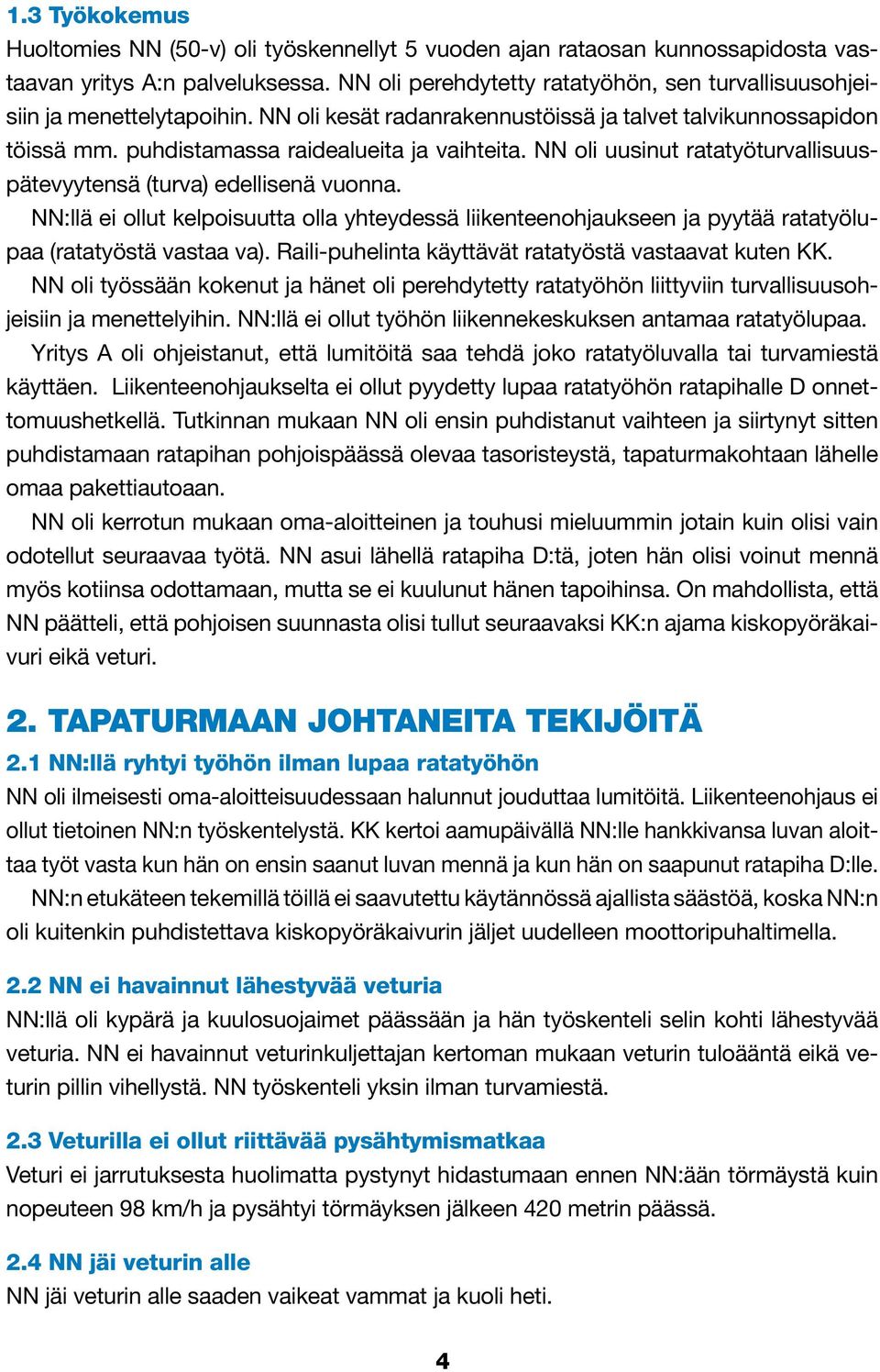 NN oli uusinut ratatyöturvallisuuspätevyytensä (turva) edellisenä vuonna. NN:llä ei ollut kelpoisuutta olla yhteydessä liikenteenohjaukseen ja pyytää ratatyölupaa (ratatyöstä vastaa va).