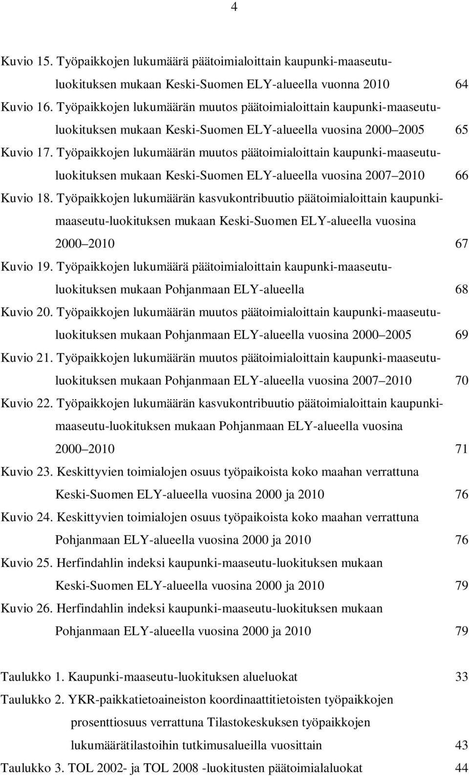 Työpaikkojen lukumäärän muutos päätoimialoittain kaupunki-maaseutuluokituksen mukaan Keski-Suomen ELY-alueella vuosina 2007 2010 66 Kuvio 18.