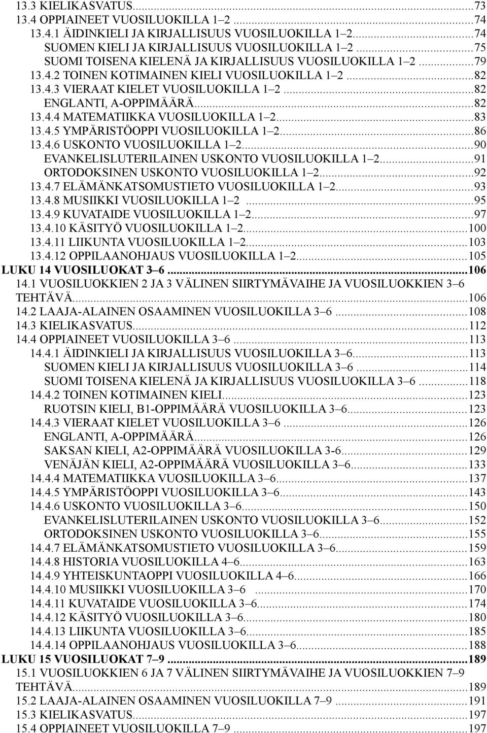 ..83 13.4.5 YMPÄRISTÖOPPI VUOSILUOKILLA 1 2...86 13.4.6 USKONTO VUOSILUOKILLA 1 2...90 EVANKELISLUTERILAINEN USKONTO VUOSILUOKILLA 1 2...91 ORTODOKSINEN USKONTO VUOSILUOKILLA 1 2...92 13.4.7 ELÄMÄNKATSOMUSTIETO VUOSILUOKILLA 1 2.