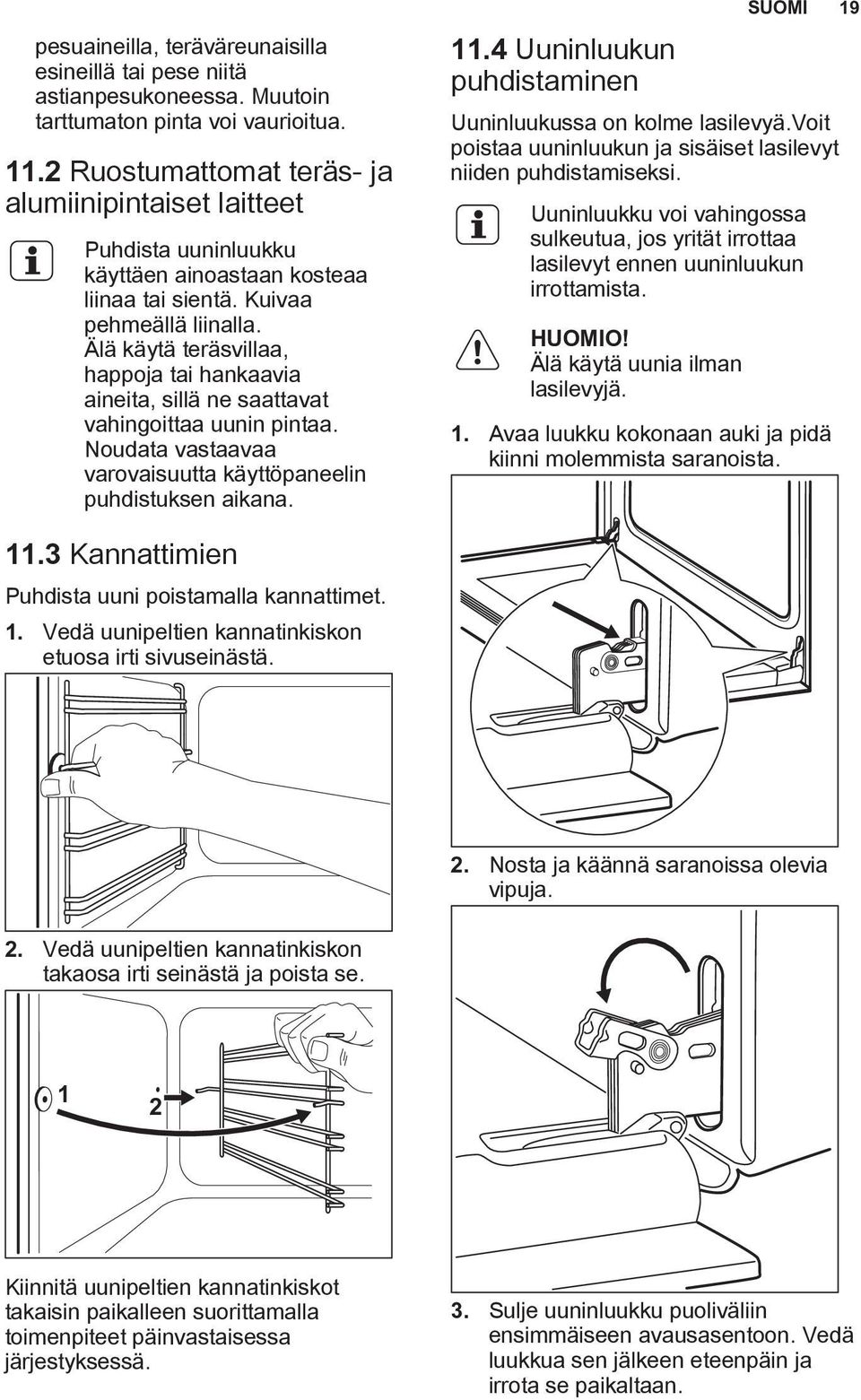 Älä käytä teräsvillaa, happoja tai hankaavia aineita, sillä ne saattavat vahingoittaa uunin pintaa. Noudata vastaavaa varovaisuutta käyttöpaneelin puhdistuksen aikana. 11.