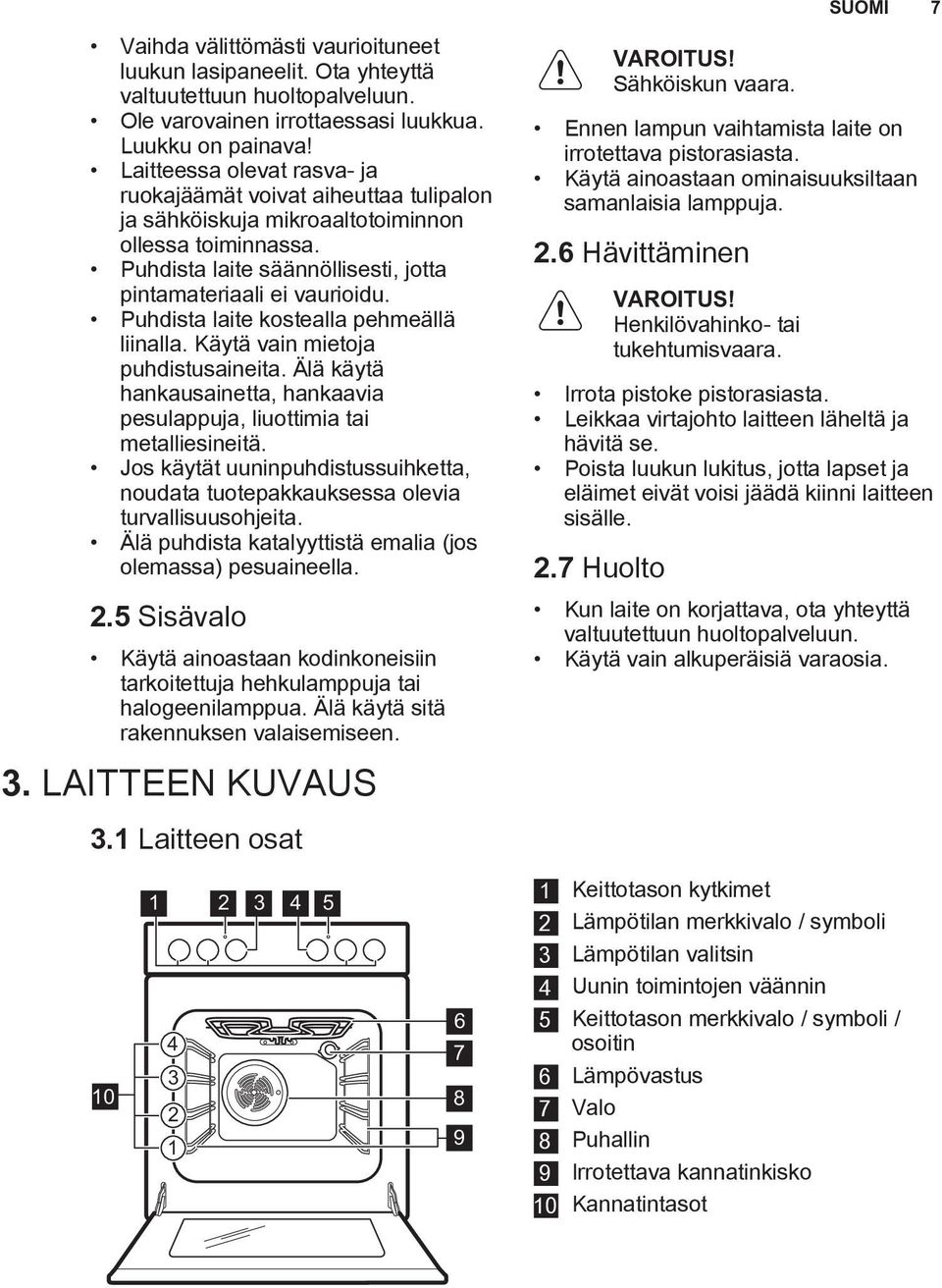 Puhdista laite kostealla pehmeällä liinalla. Käytä vain mietoja puhdistusaineita. Älä käytä hankausainetta, hankaavia pesulappuja, liuottimia tai metalliesineitä.