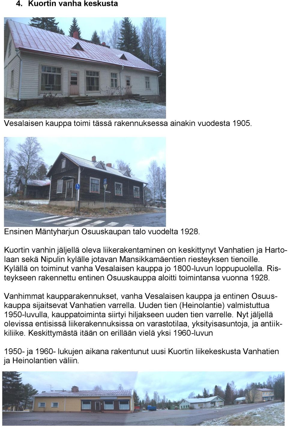Kylällä on toiminut vanha Vesalaisen kauppa jo 1800-luvun loppupuolella. Risteykseen rakennettu entinen Osuuskauppa aloitti toimintansa vuonna 1928.