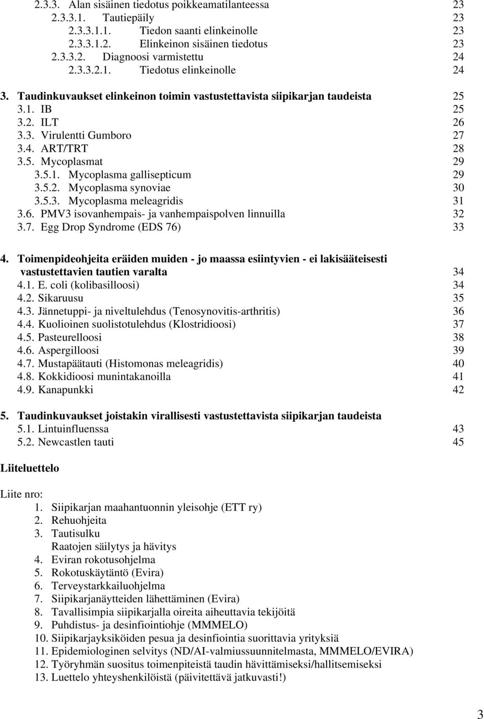 5.2. Mycoplasma synoviae 30 3.5.3. Mycoplasma meleagridis 31 3.6. PMV3 isovanhempais- ja vanhempaispolven linnuilla 32 3.7. Egg Drop Syndrome (EDS 76) 33 4.