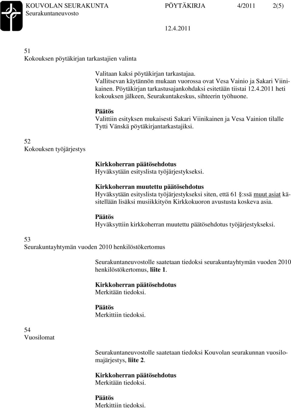 Valittiin esityksen mukaisesti Sakari Viinikainen ja Vesa Vainion tilalle Tytti Vänskä pöytäkirjantarkastajiksi. Hyväksytään esityslista työjärjestykseksi.