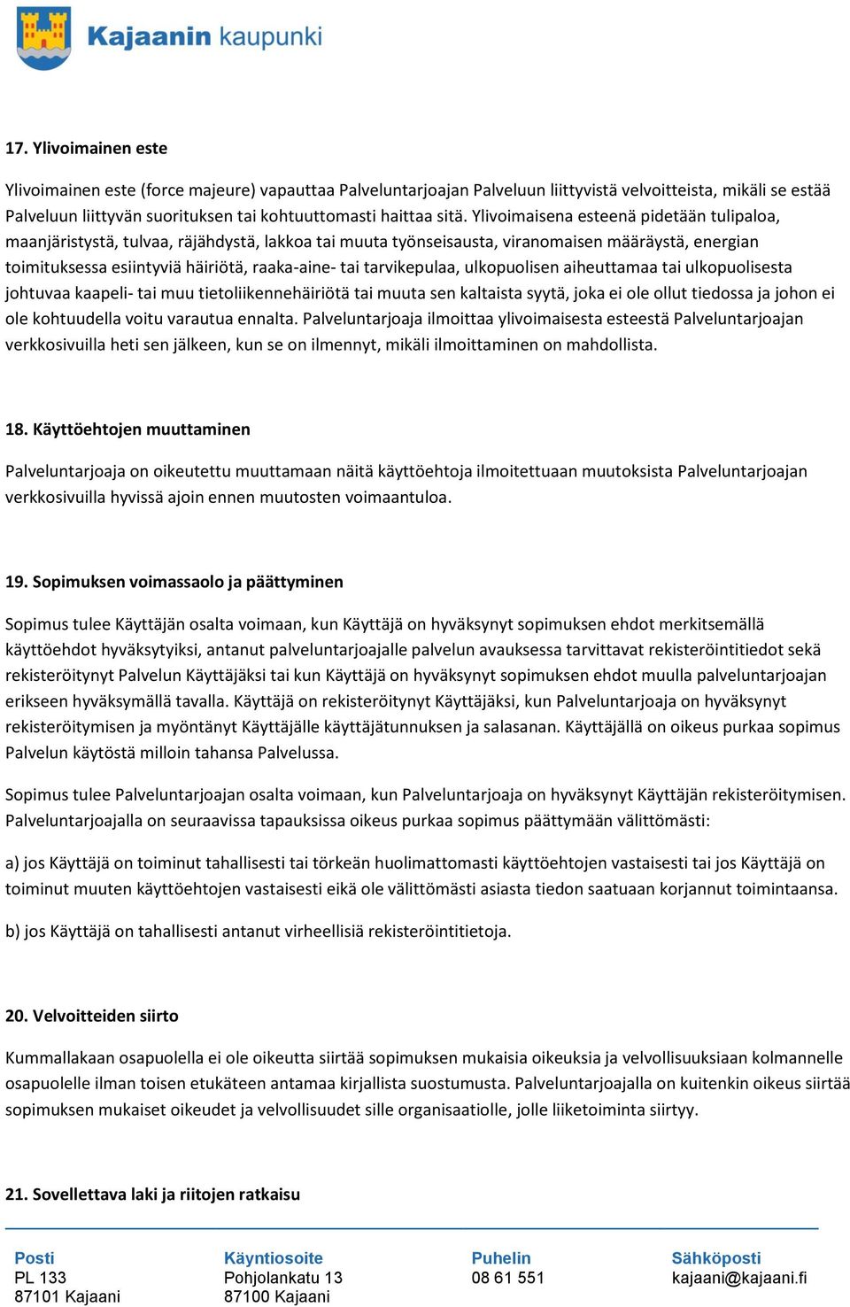 tarvikepulaa, ulkopuolisen aiheuttamaa tai ulkopuolisesta johtuvaa kaapeli- tai muu tietoliikennehäiriötä tai muuta sen kaltaista syytä, joka ei ole ollut tiedossa ja johon ei ole kohtuudella voitu