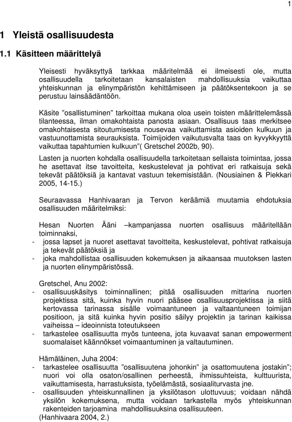 kehittämiseen ja päätöksentekoon ja se perustuu lainsäädäntöön. Käsite osallistuminen tarkoittaa mukana oloa usein toisten määrittelemässä tilanteessa, ilman omakohtaista panosta asiaan.