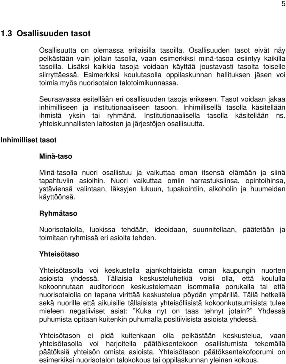 Esimerkiksi koulutasolla oppilaskunnan hallituksen jäsen voi toimia myös nuorisotalon talotoimikunnassa. Seuraavassa esitellään eri osallisuuden tasoja erikseen.