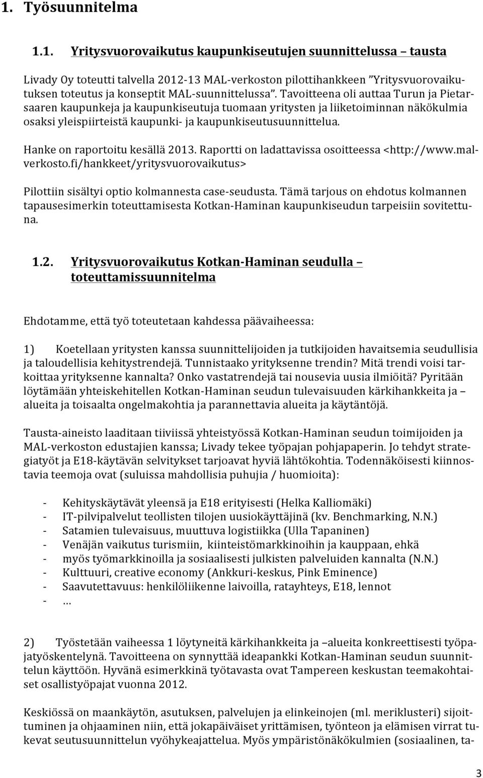 Hanke on raportoitu kesällä 2013. Raportti on ladattavissa osoitteessa <http://www.mal- verkosto.fi/hankkeet/yritysvuorovaikutus> Pilottiin sisältyi optio kolmannesta caseseudusta.