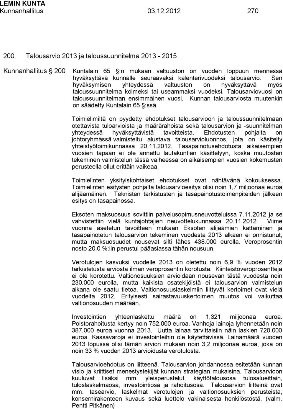 Sen hyväksymisen yhteydessä valtuuston on hyväksyttävä myös taloussuunnitelma kolmeksi tai useammaksi vuodeksi. Talousarviovuosi on taloussuunnitelman ensimmäinen vuosi.