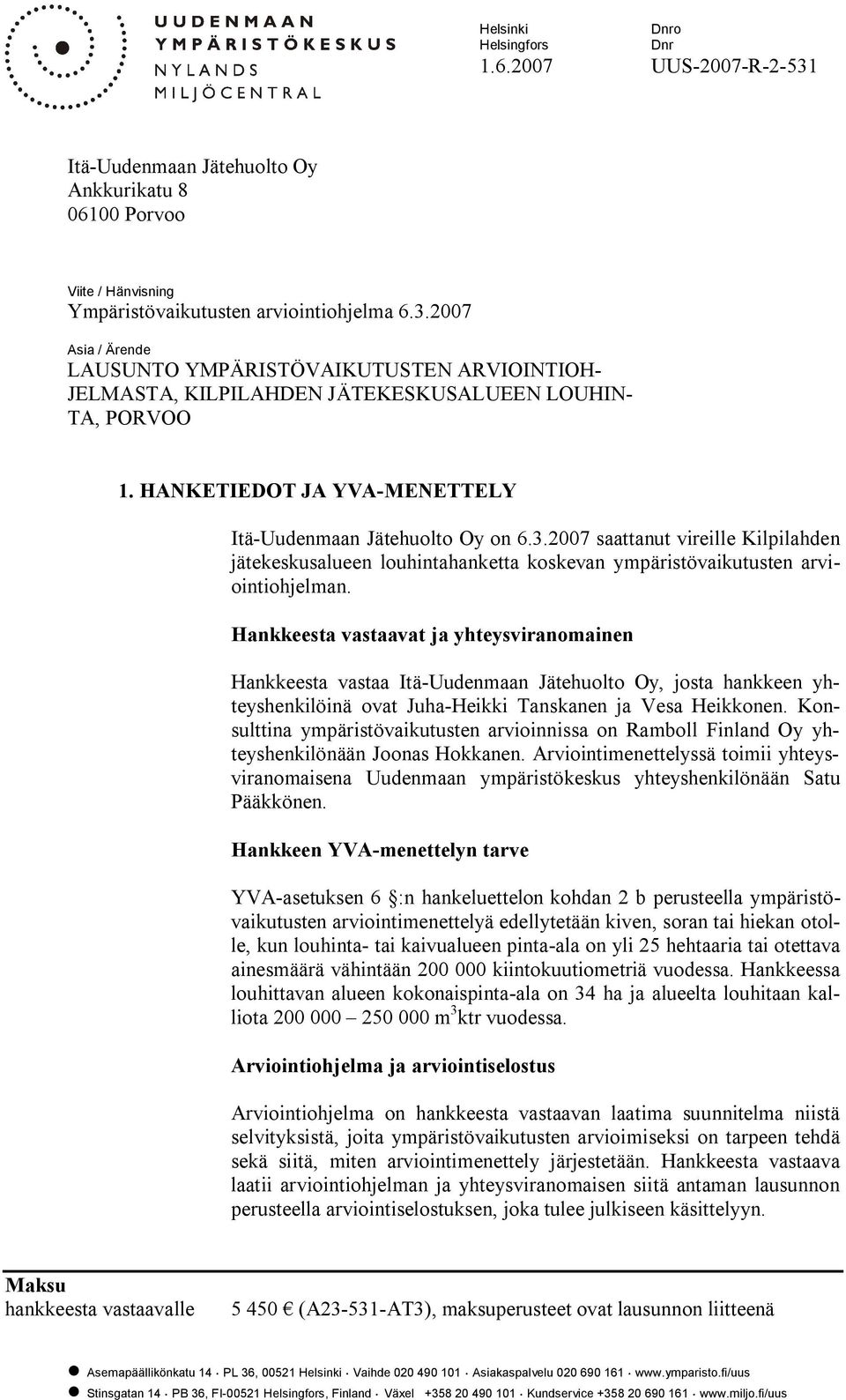 Hankkeesta vastaavat ja yhteysviranomainen Hankkeesta vastaa Itä Uudenmaan Jätehuolto Oy, josta hankkeen yhteyshenkilöinä ovat Juha Heikki Tanskanen ja Vesa Heikkonen.