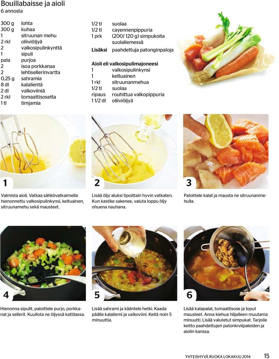 valkosipulimajoneesi 1 valkosipulinkynsi 1 keltuainen 1 rkl sitruunanmehua 1/2 tl suolaa ripaus rouhittua valkopippuria 1 1/2 dl oliiviöljyä 1 2 3 Valmista aioli.