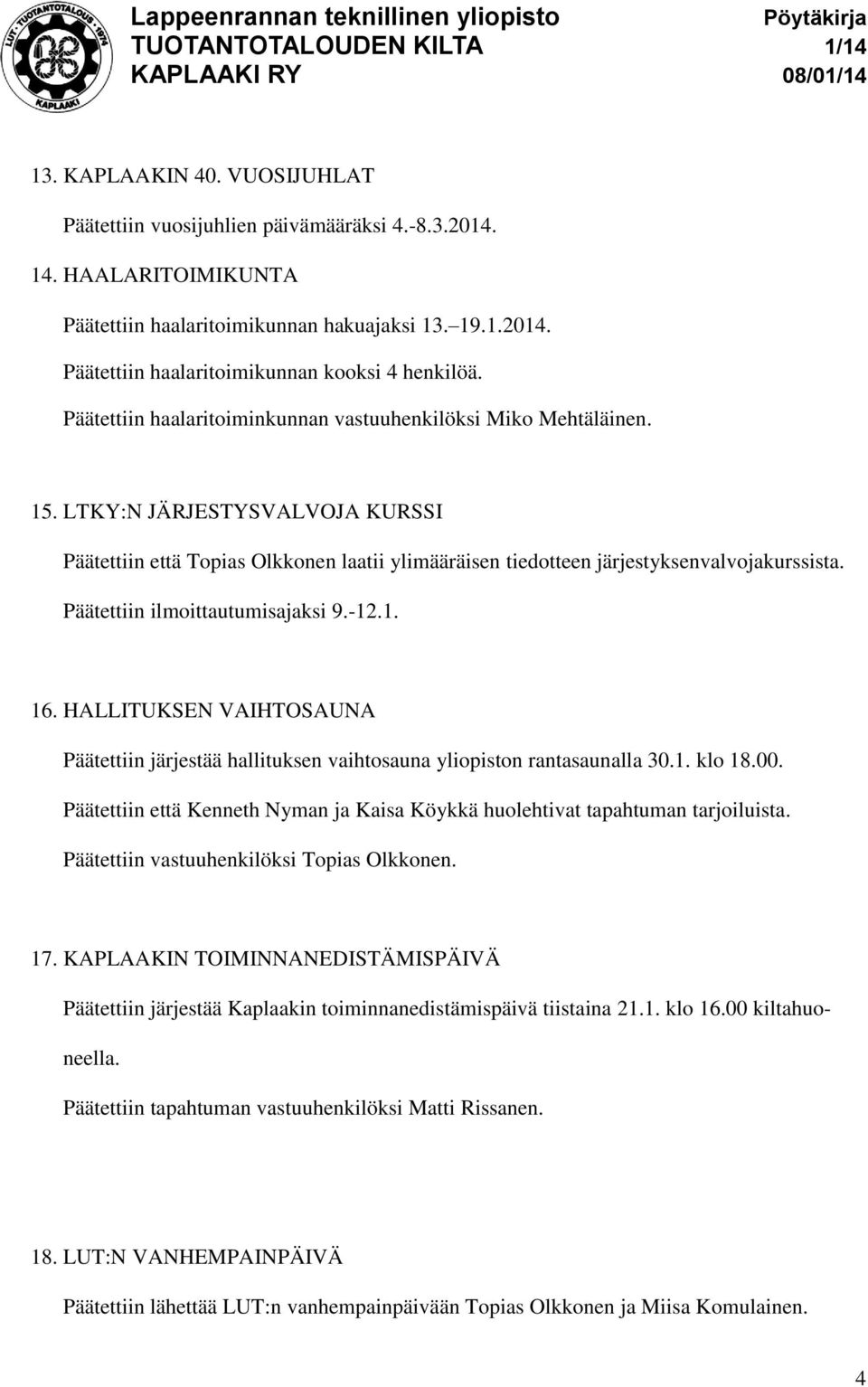 Päätettiin ilmoittautumisajaksi 9.-12.1. 16. HALLITUKSEN VAIHTOSAUNA Päätettiin järjestää hallituksen vaihtosauna yliopiston rantasaunalla 30.1. klo 18.00.