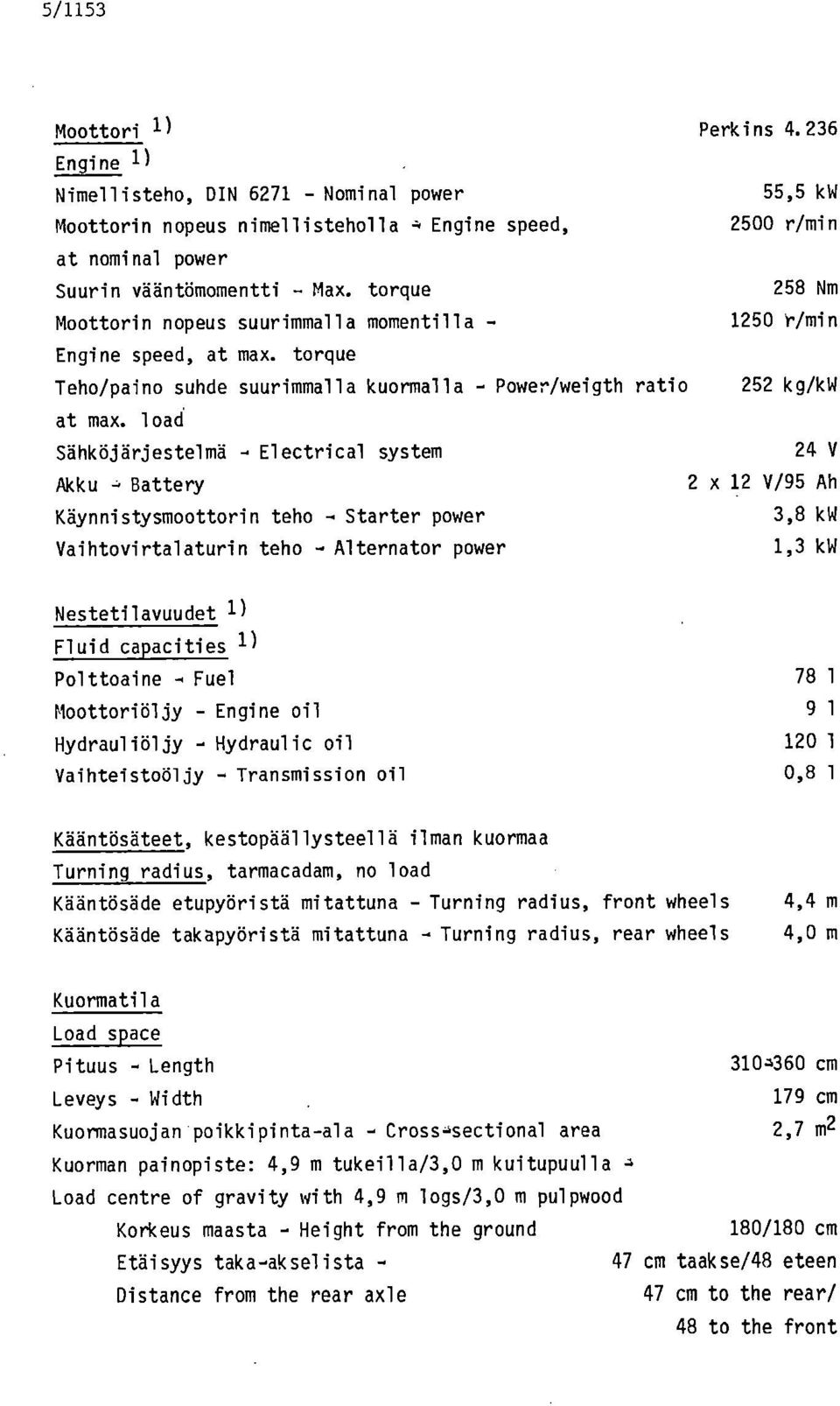 load Sähköjärjestelmä Electrical system 24 V Akku Battery 2 x 12 V/95 Ah Käynnistysmoottorin teho - Starter power 3,8 kw Vaihtovirtalaturin teho - Alternator power 1,3 kw Nestetilavuudet 1 ) Fluid