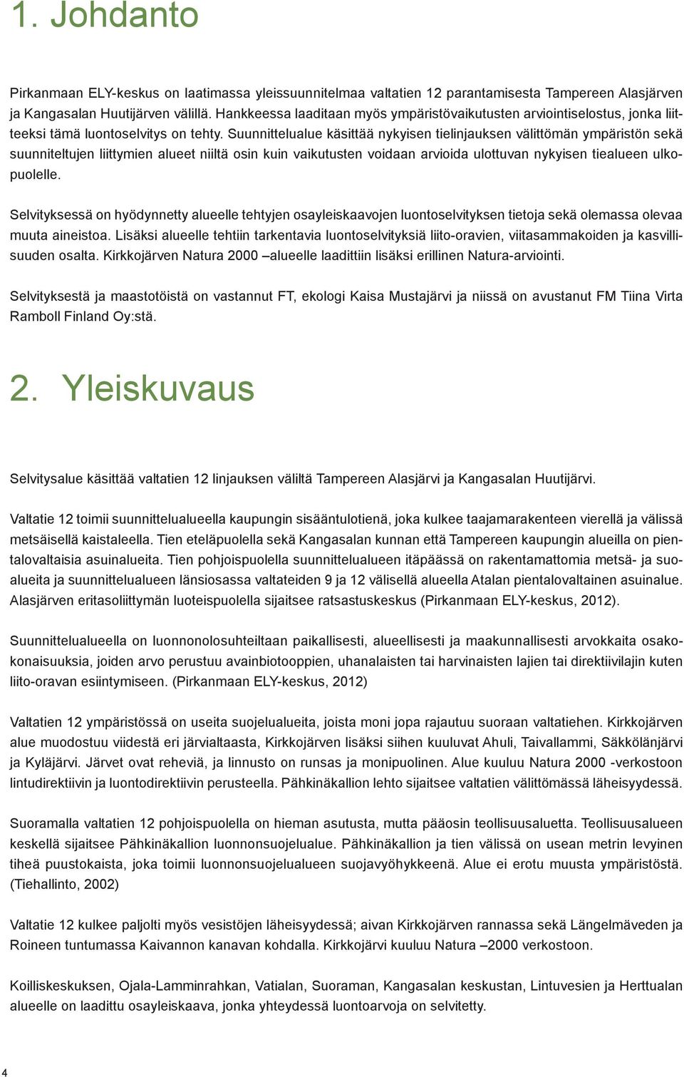 Suunnittelualue käsittää nykyisen tielinjauksen välittömän ympäristön sekä suunniteltujen liittymien alueet niiltä osin kuin vaikutusten voidaan arvioida ulottuvan nykyisen tiealueen ulkopuolelle.