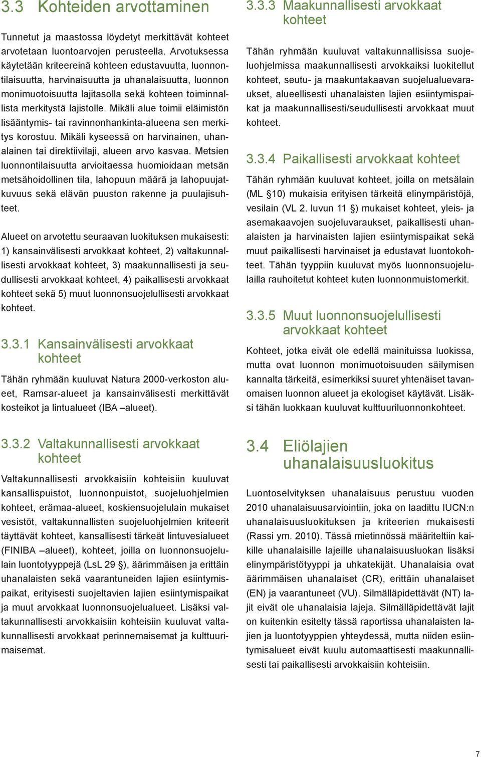 Mikäli alue toimii eläimistön lisääntymis- tai ravinnonhankinta-alueena sen merkitys korostuu. Mikäli kyseessä on harvinainen, uhanalainen tai direktiivilaji, alueen arvo kasvaa.