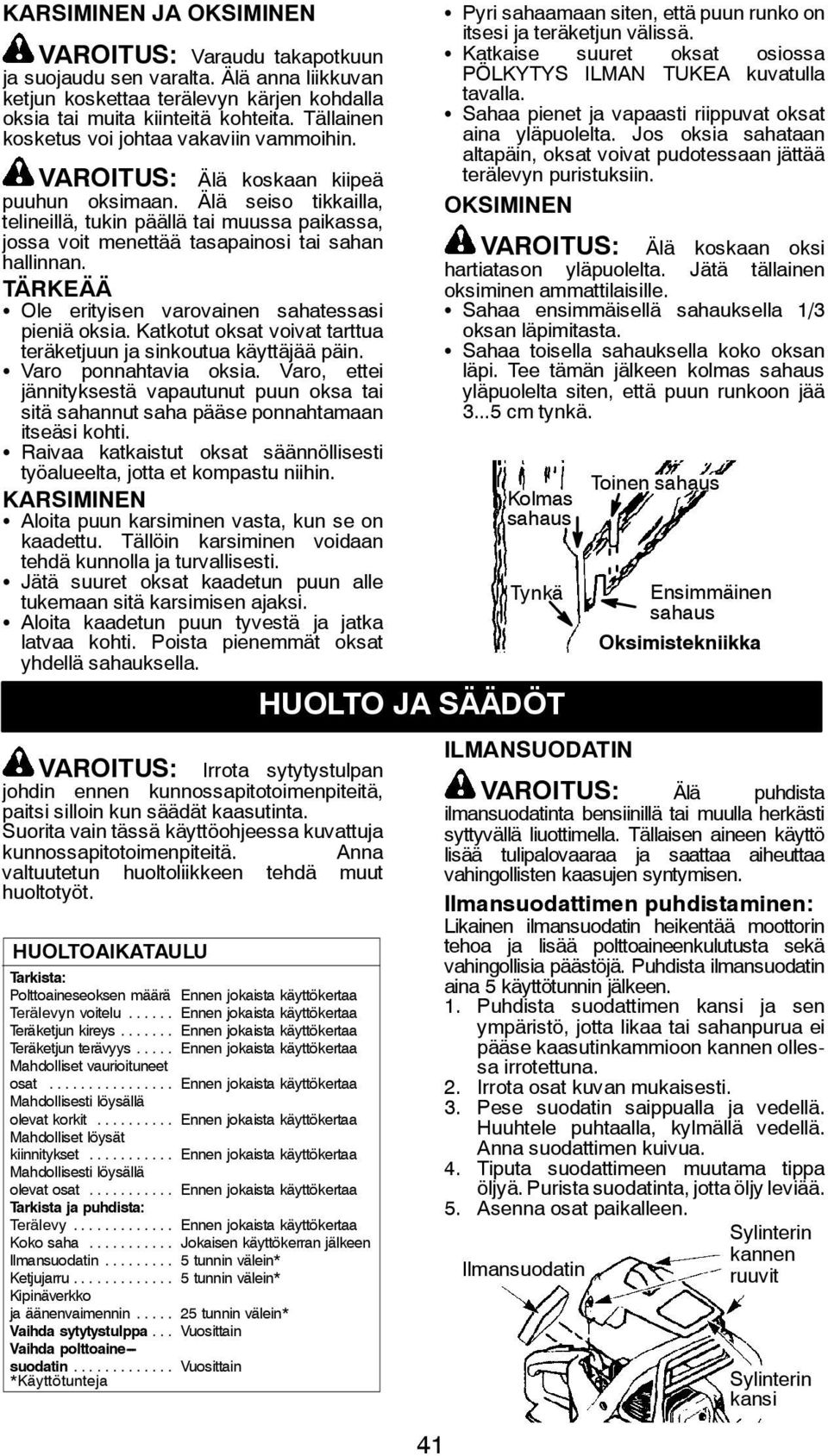 Älä seiso tikkailla, telineillä, tukin päällä tai muussa paikassa, jossa voit menettää tasapainosi tai sahan hallinnan. TÄRKEÄÄ S Ole erityisen varovainen sahatessasi pieniä oksia.