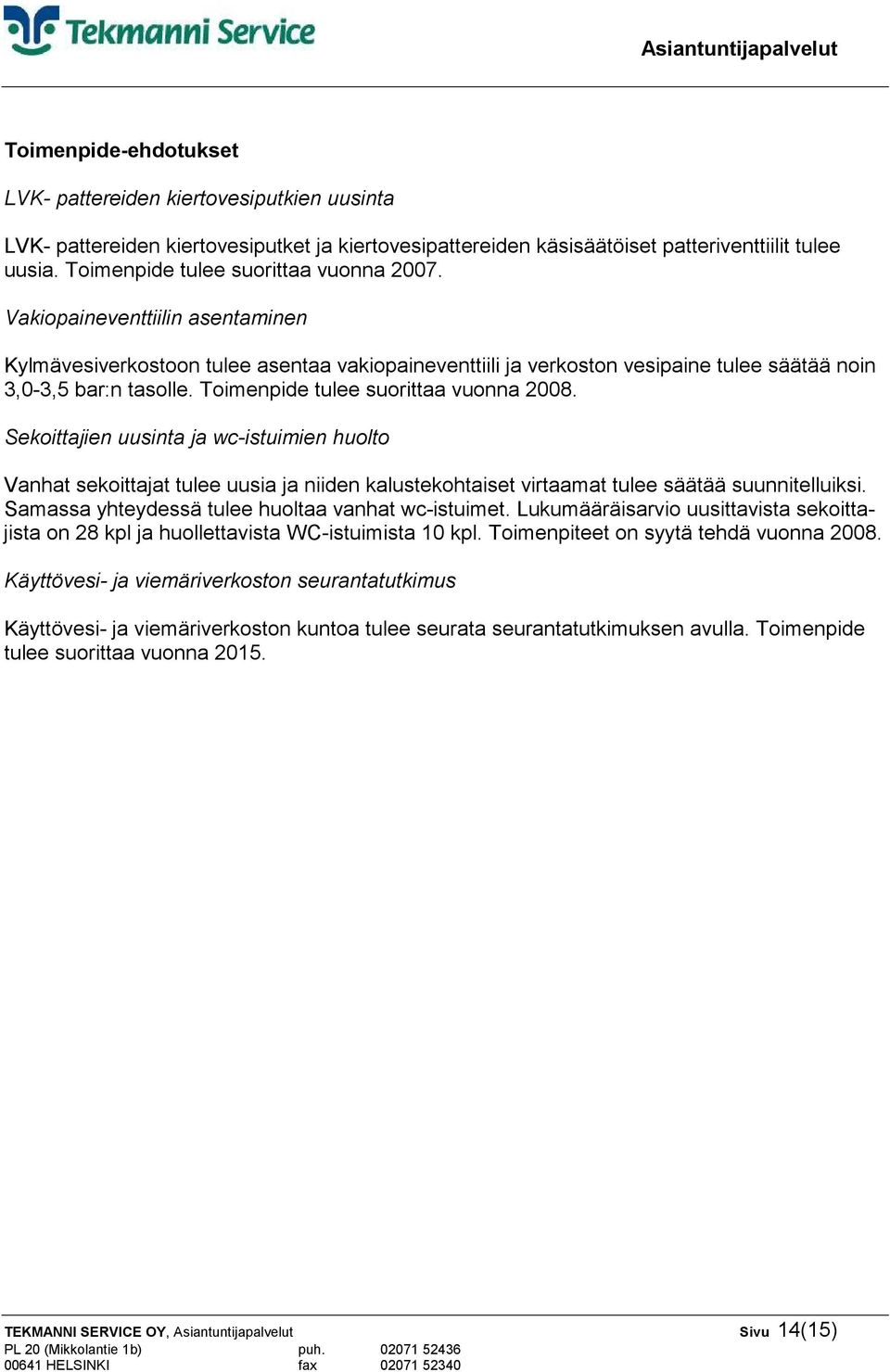 Toimenpide tulee suorittaa vuonna 2008. Sekoittajien uusinta ja wc-istuimien huolto Vanhat sekoittajat tulee uusia ja niiden kalustekohtaiset virtaamat tulee säätää suunnitelluiksi.