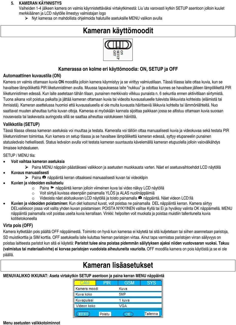 on valmis ottamaan kuvia ON moodilla jolloin kamera käynnistyy ja se virittyy valmiustilaan. Tässä tilassa laite ottaa kuvia, kun se havaitsee lämpöliikettä PIR liiketunnistimen avulla.