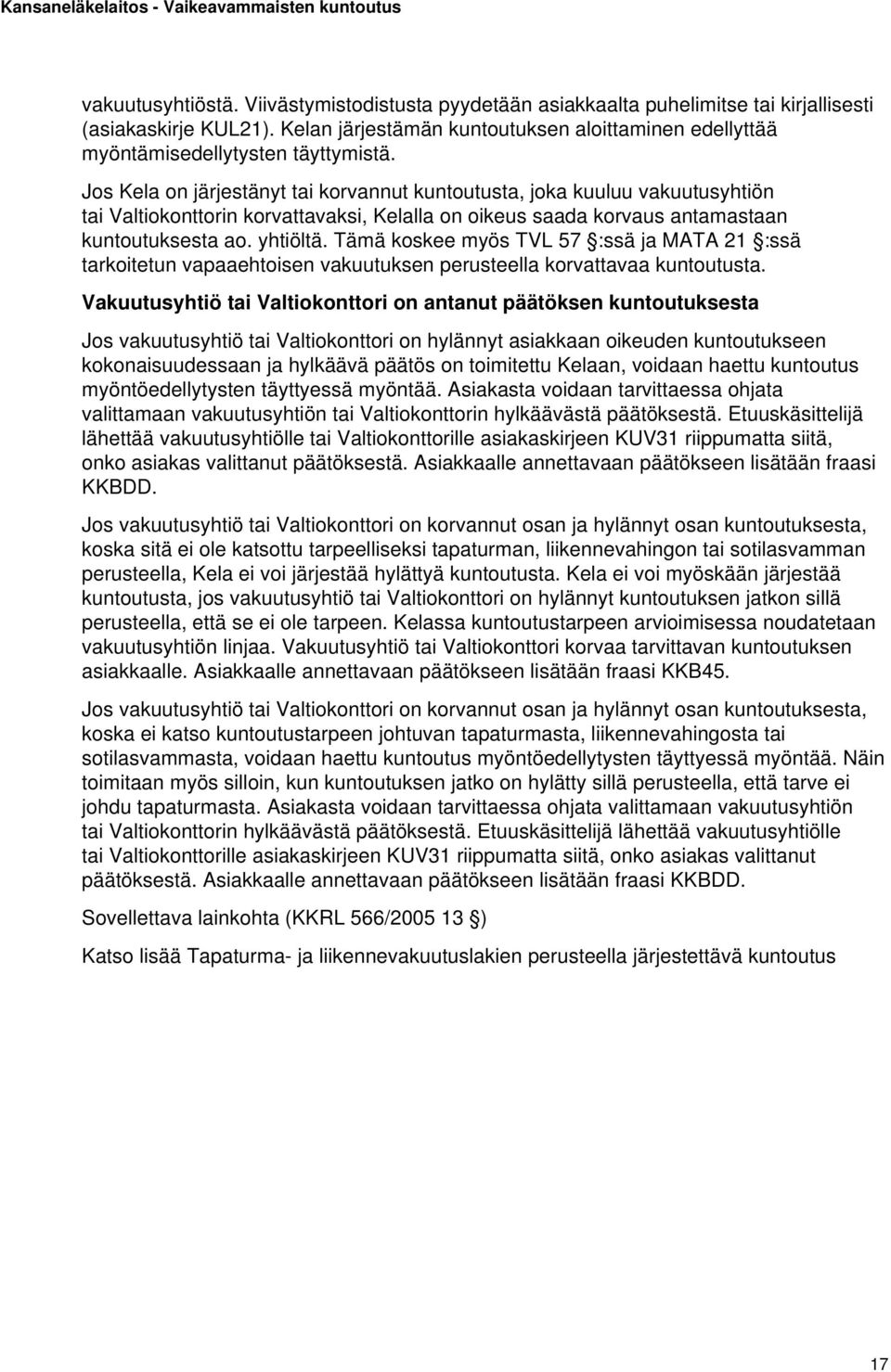 Jos Kela on järjestänyt tai korvannut kuntoutusta, joka kuuluu vakuutusyhtiön tai Valtiokonttorin korvattavaksi, Kelalla on oikeus saada korvaus antamastaan kuntoutuksesta ao. yhtiöltä.