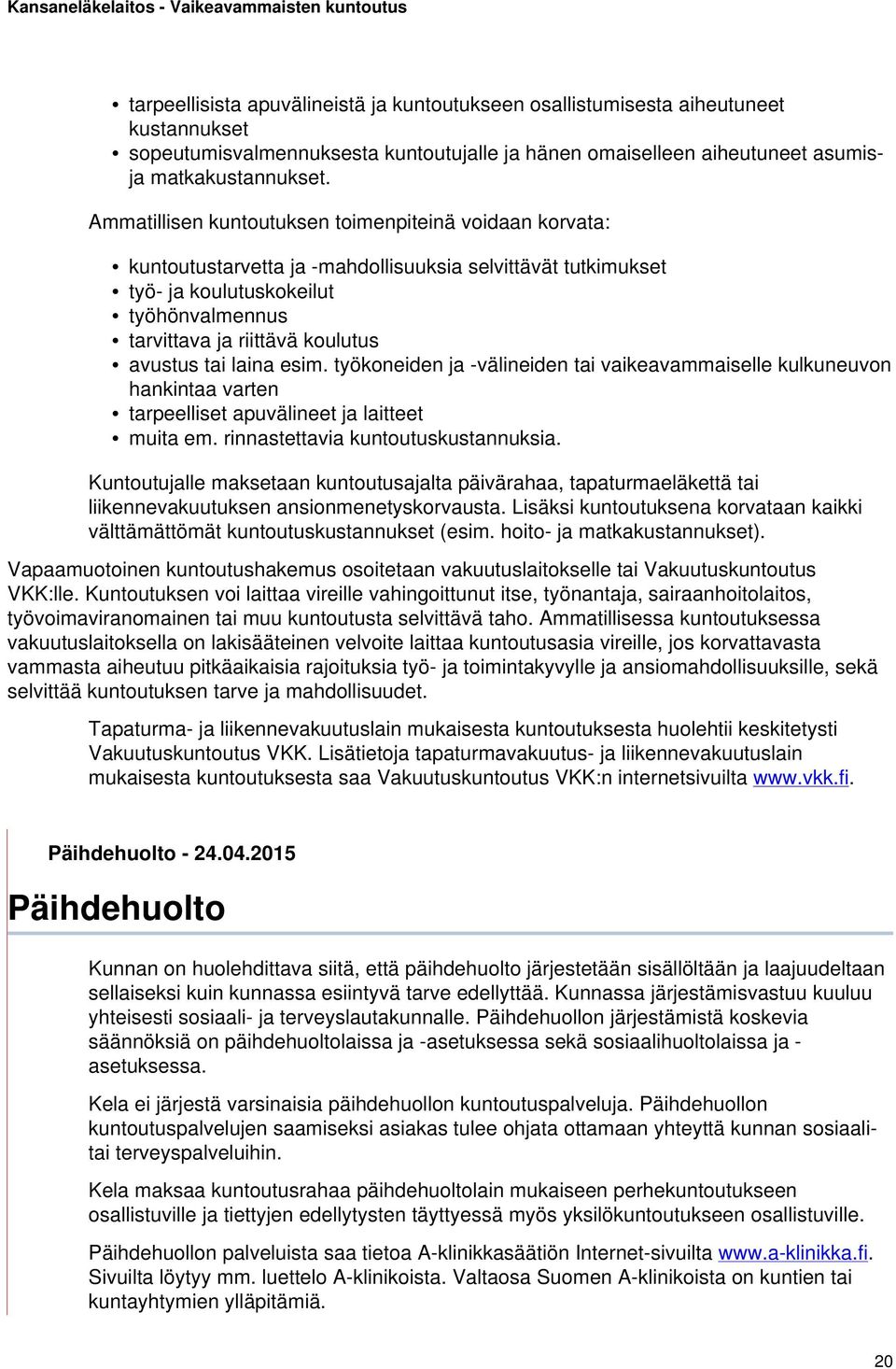 tai laina esim. työkoneiden ja -välineiden tai vaikeavammaiselle kulkuneuvon hankintaa varten tarpeelliset apuvälineet ja laitteet muita em. rinnastettavia kuntoutuskustannuksia.