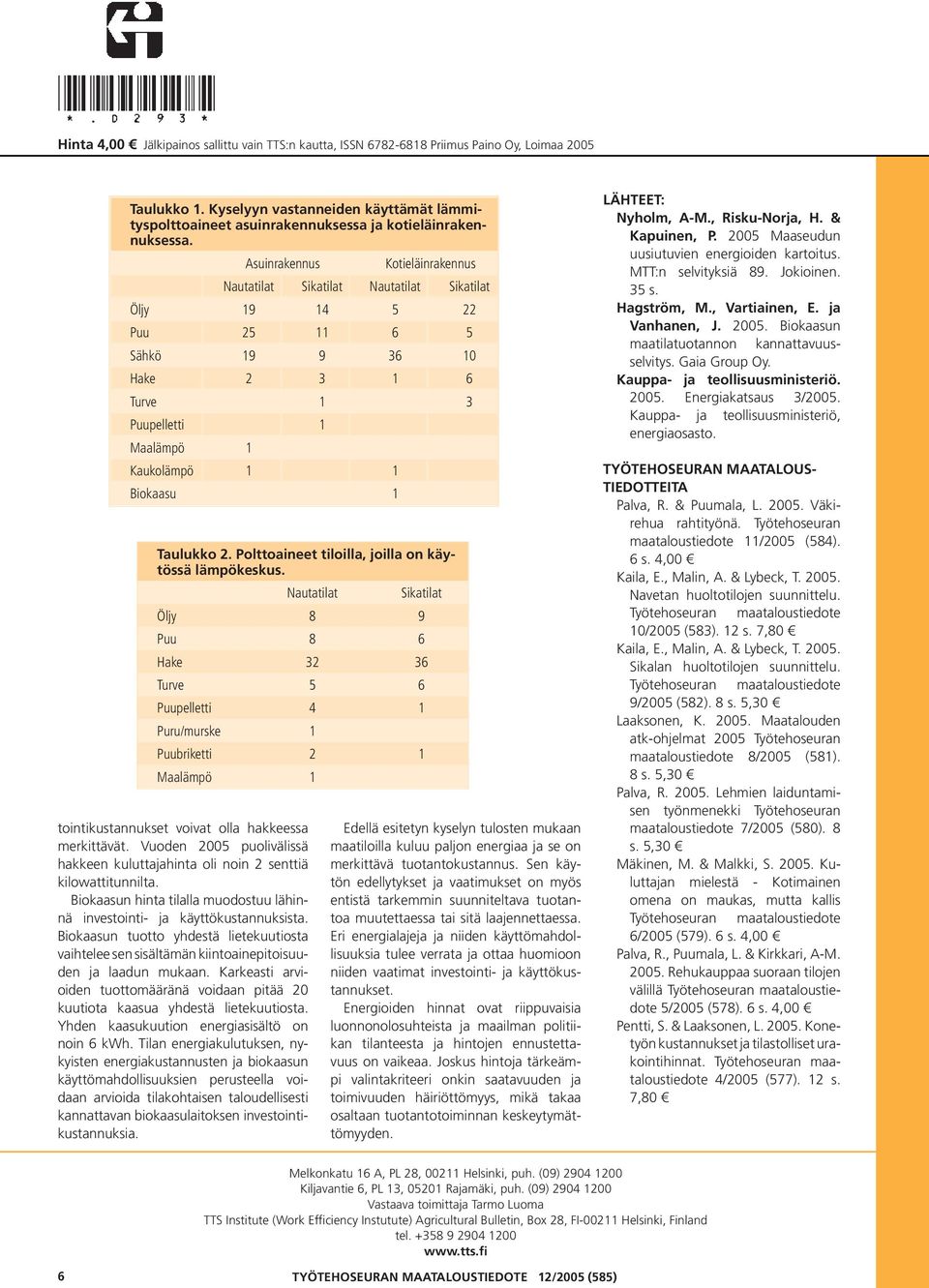 Asuinrakennus Kotieläinrakennus Nautatilat Sikatilat Nautatilat Sikatilat Öljy 19 14 5 22 Puu 25 11 6 5 Sähkö 19 9 36 1 Hake 2 3 1 6 Turve 1 3 Puupelletti 1 Maalämpö 1 Kaukolämpö 1 1 Biokaasu 1