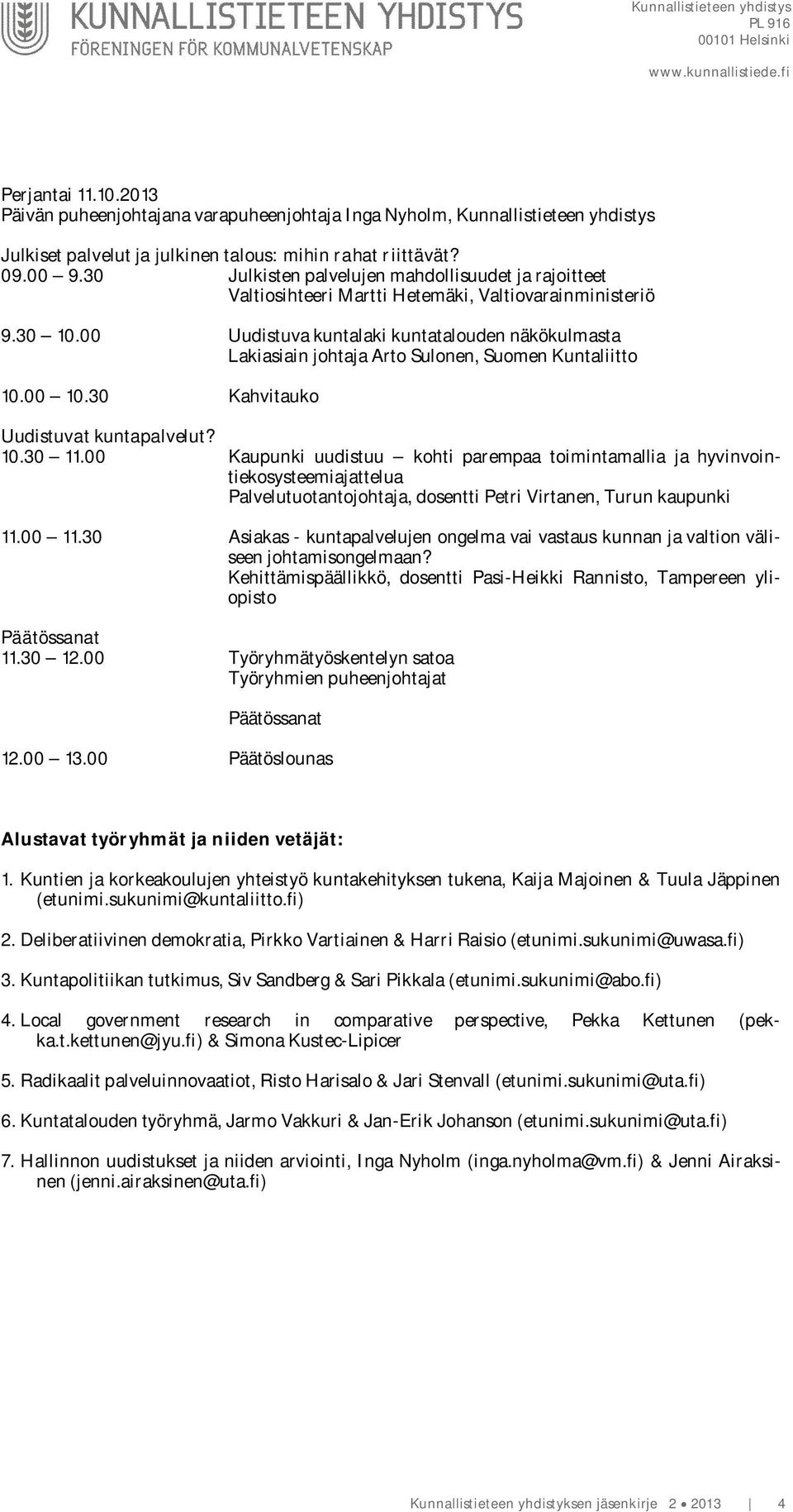 00 Uudistuva kuntalaki kuntatalouden näkökulmasta Lakiasiain johtaja Arto Sulonen, Suomen Kuntaliitto 10.00 10.30 Kahvitauko Uudistuvat kuntapalvelut? 10.30 11.