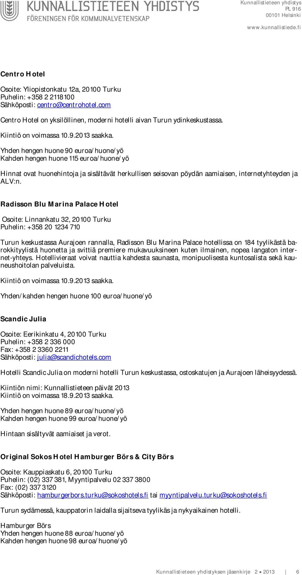 Radisson Blu Marina Palace Hotel Osoite: Linnankatu 32, 20100 Turku Puhelin: +358 20 1234 710 Turun keskustassa Aurajoen rannalla, Radisson Blu Marina Palace hotellissa on 184 tyylikästä