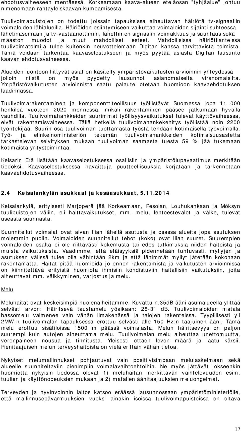 Häiriöiden esiintymiseen vaikuttaa voimaloiden sijainti suhteessa lähetinasemaan ja tv-vastaanottimiin, lähettimen signaalin voimakkuus ja suuntaus sekä maaston muodot ja muut mahdolliset esteet.