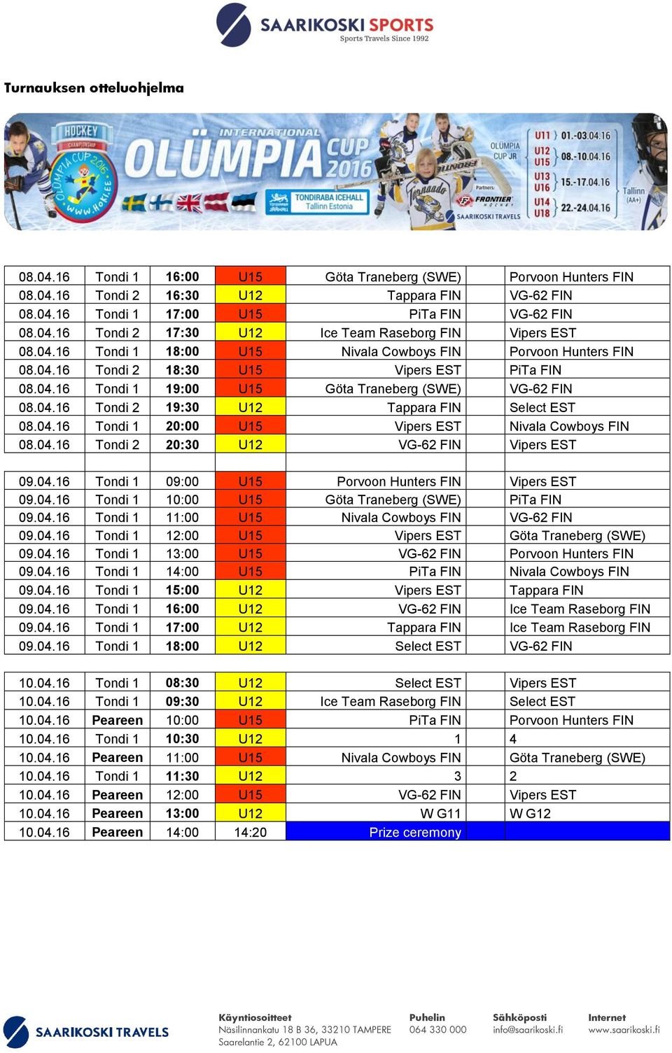 04.16 Tondi 1 20:00 U15 Vipers EST Nivala Cowboys FIN 08.04.16 Tondi 2 20:30 U12 VG-62 FIN Vipers EST 09.04.16 Tondi 1 09:00 U15 Porvoon Hunters FIN Vipers EST 09.04.16 Tondi 1 10:00 U15 Göta Traneberg (SWE) PiTa FIN 09.