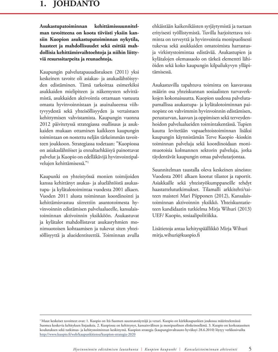 Tämä tarkoittaa esimerkiksi asukkaiden mielipiteen ja näkemysten selvittämistä, asukkaiden aktivointia ottamaan vastuuta omasta hyvinvoinnistaan ja asuinalueensa viihtyvyydestä sekä yhteisöllisyyden