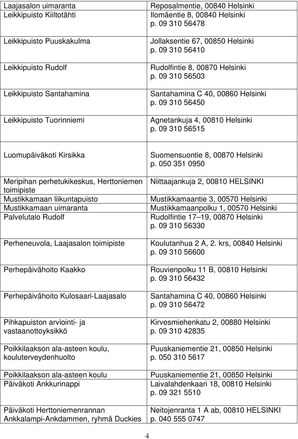 09 310 56515 Luomupäiväkoti Kirsikka Meripihan perhetukikeskus, Herttoniemen toimipiste Mustikkamaan liikuntapuisto Mustikkamaan uimaranta Palvelutalo Rudolf Perheneuvola, Laajasalon toimipiste