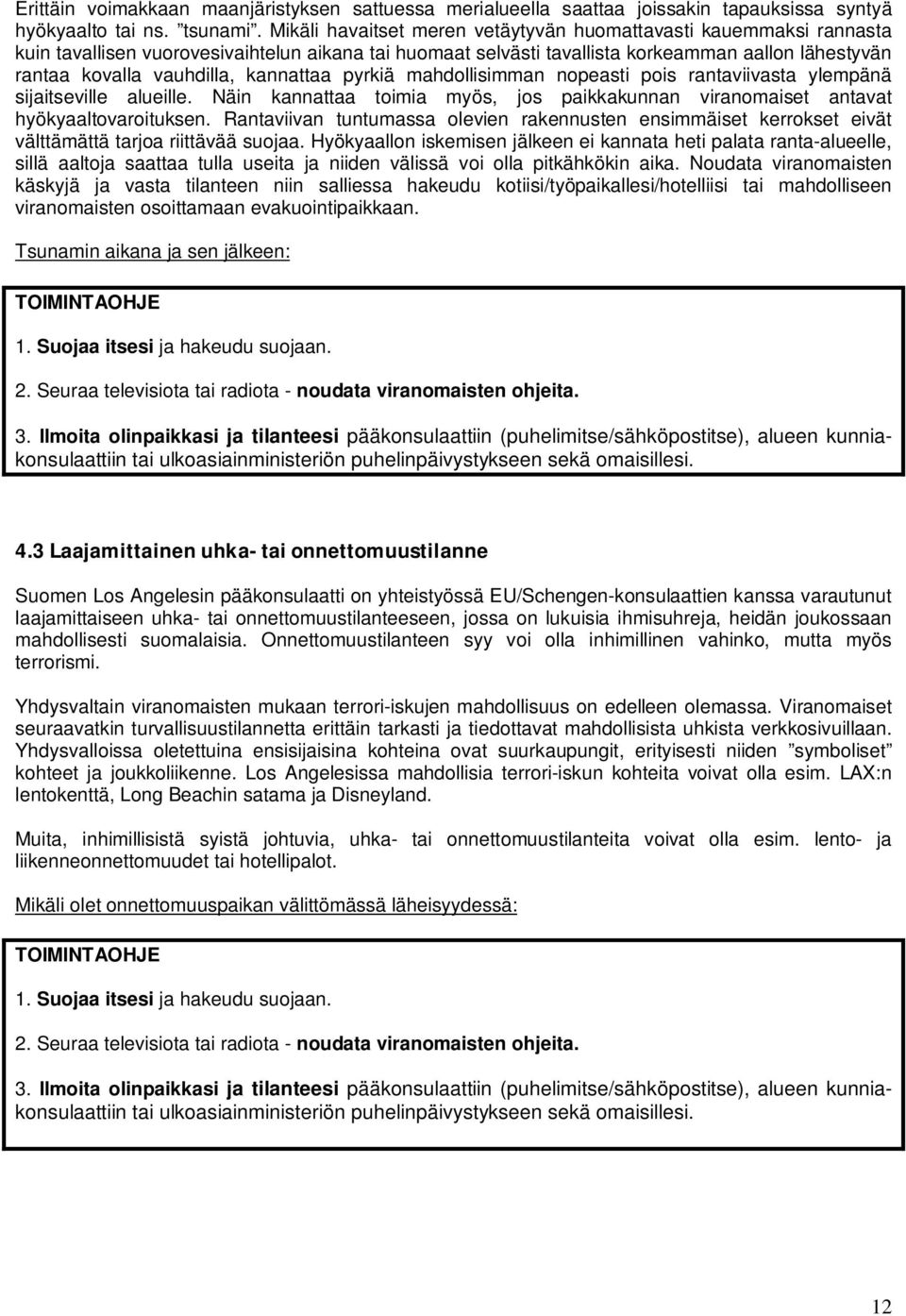 kannattaa pyrkiä mahdollisimman nopeasti pois rantaviivasta ylempänä sijaitseville alueille. Näin kannattaa toimia myös, jos paikkakunnan viranomaiset antavat hyökyaaltovaroituksen.