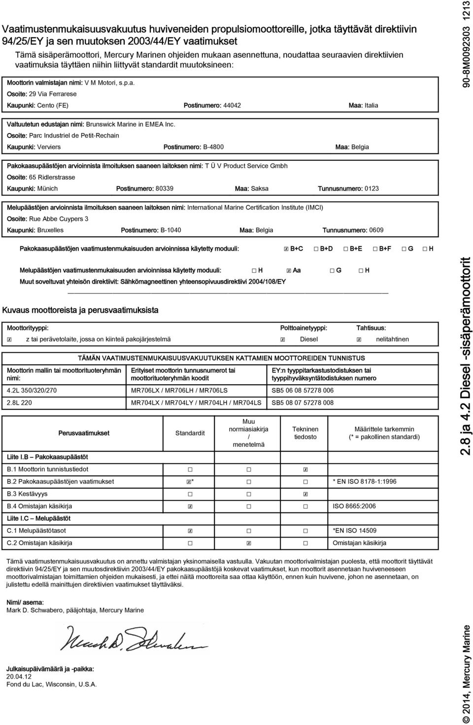 . Osoite: 29 Vi Ferrrese Kupunki: Cento (FE) Postinumero: 44042 M: Itli Vltuutetun edustjn nimi: Brunswick Mrine in EMEA Inc.