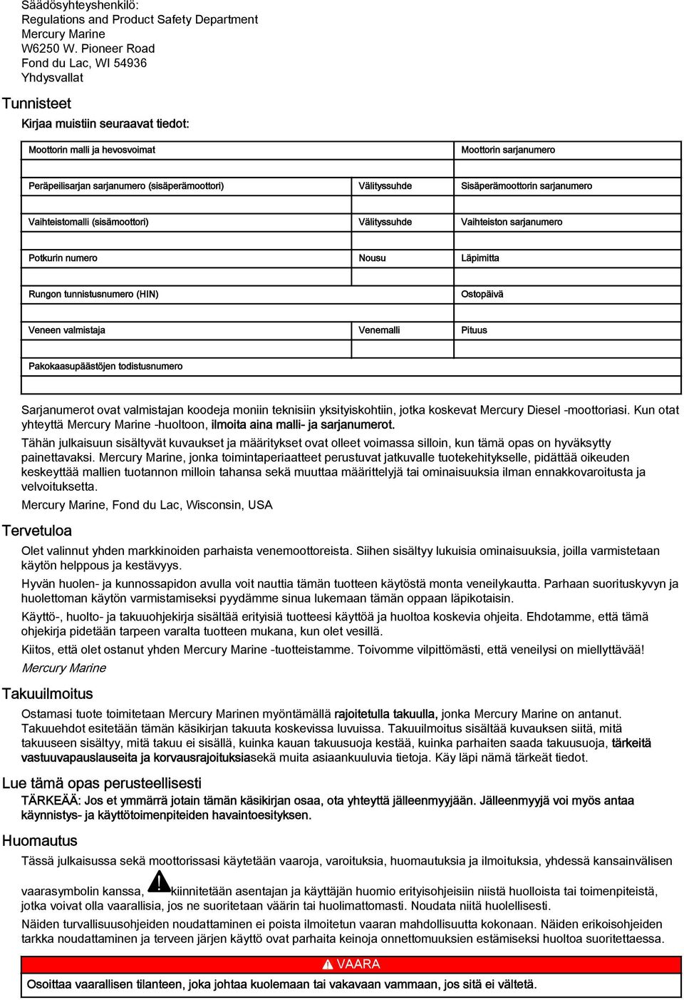 Sisäperämoottorin srjnumero Vihteistomlli (sisämoottori) Välityssuhde Vihteiston srjnumero Potkurin numero Nousu Läpimitt Rungon tunnistusnumero (HIN) Ostopäivä Veneen vlmistj Venemlli Pituus